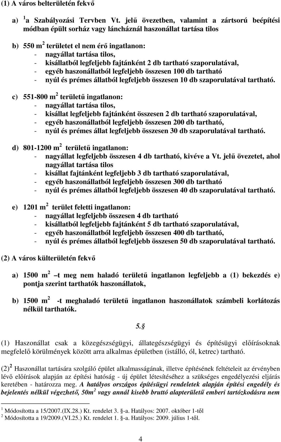 legfeljebb fajtánként 2 db tartható szaporulatával, - egyéb haszonállatból legfeljebb összesen 100 db tartható - nyúl és prémes állatból legfeljebb összesen 10 db szaporulatával tartható.