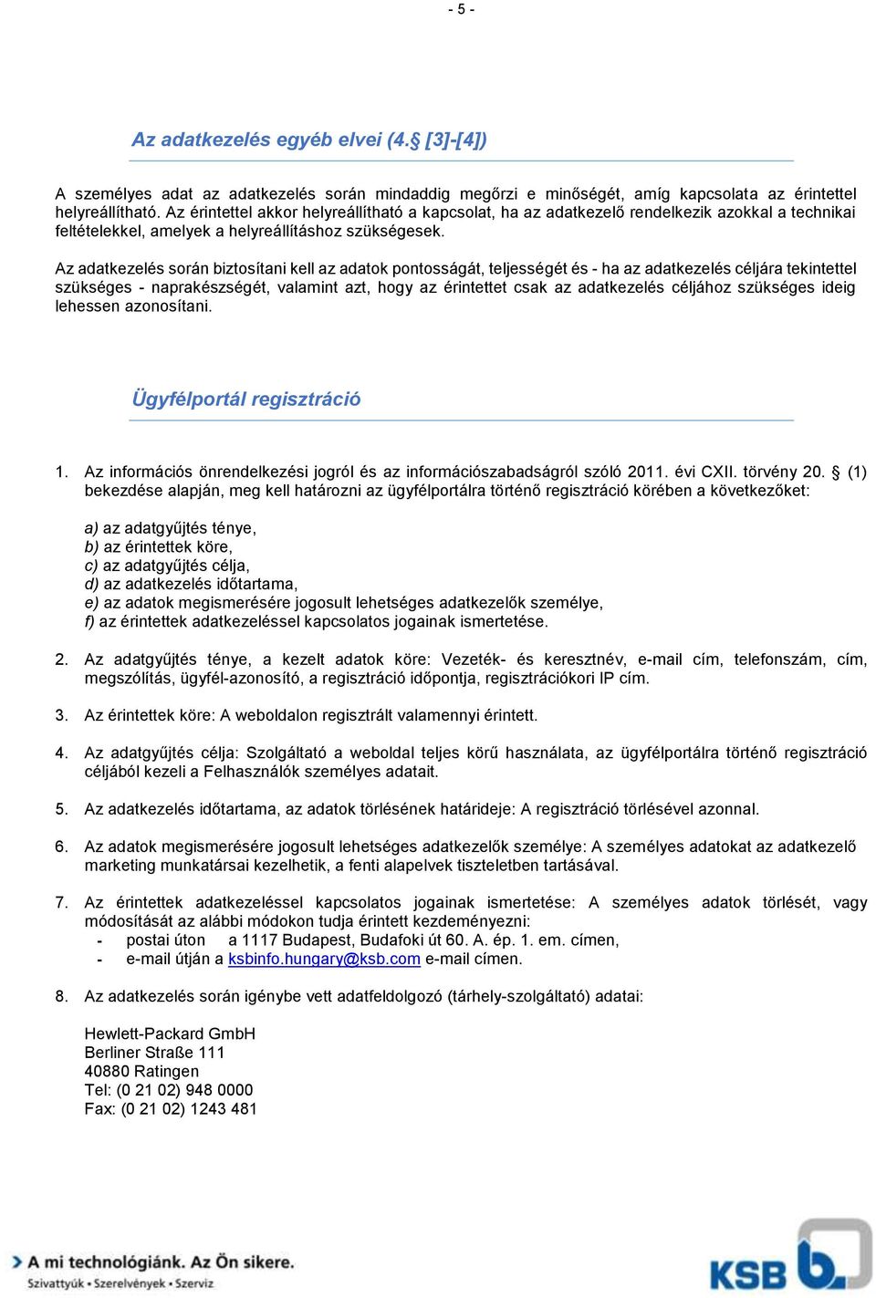 Az adatkezelés során biztosítani kell az adatok pontosságát, teljességét és - ha az adatkezelés céljára tekintettel szükséges - naprakészségét, valamint azt, hogy az érintettet csak az adatkezelés