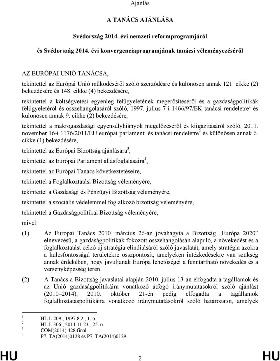 cikke (4) bekezdésére, tekintettel a költségvetési egyenleg felügyeletének megerősítéséről és a gazdaságpolitikák felügyeletéről és összehangolásáról szóló, 1997.