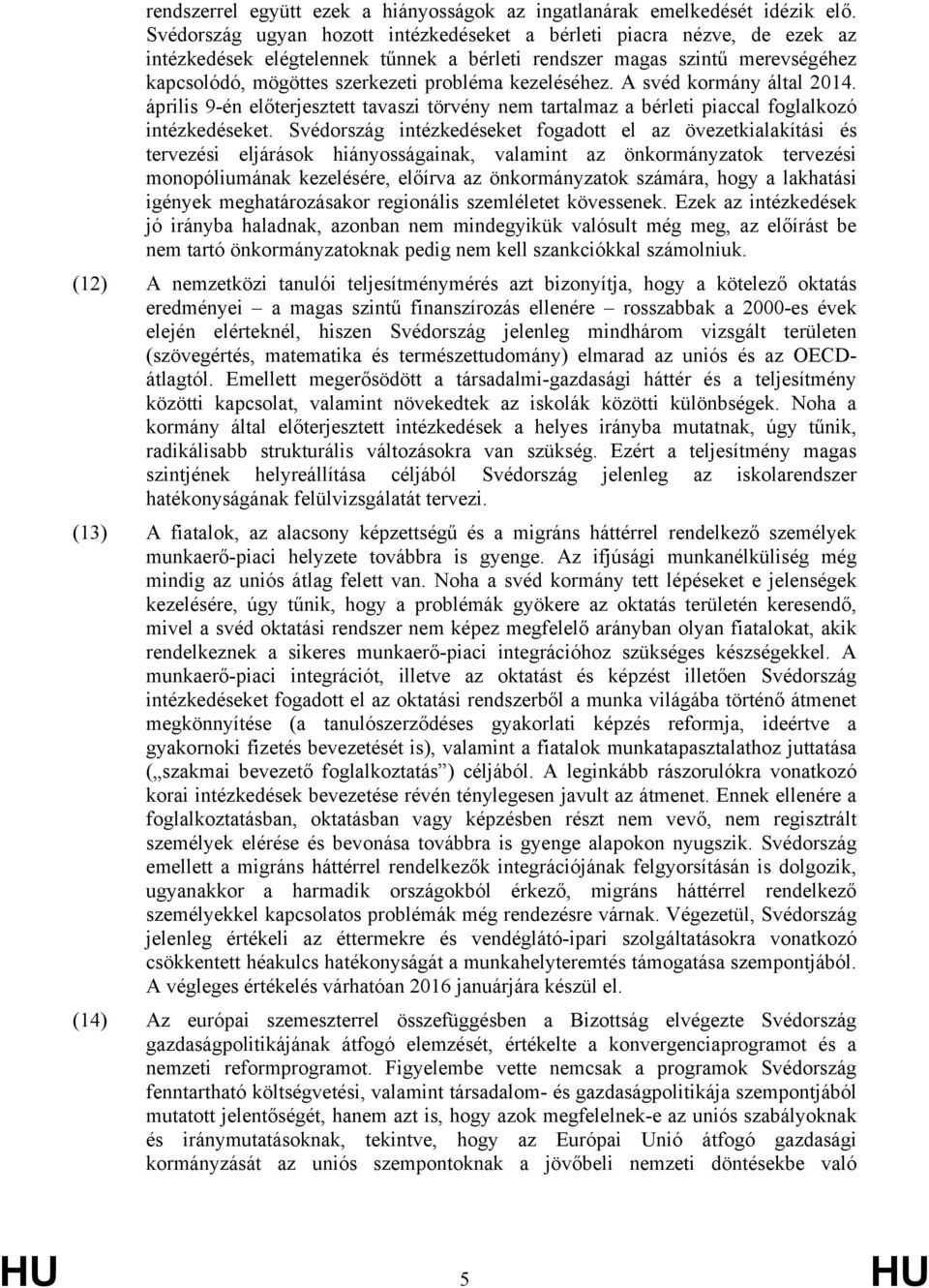 kezeléséhez. A svéd kormány által 2014. április 9-én előterjesztett tavaszi törvény nem tartalmaz a bérleti piaccal foglalkozó intézkedéseket.