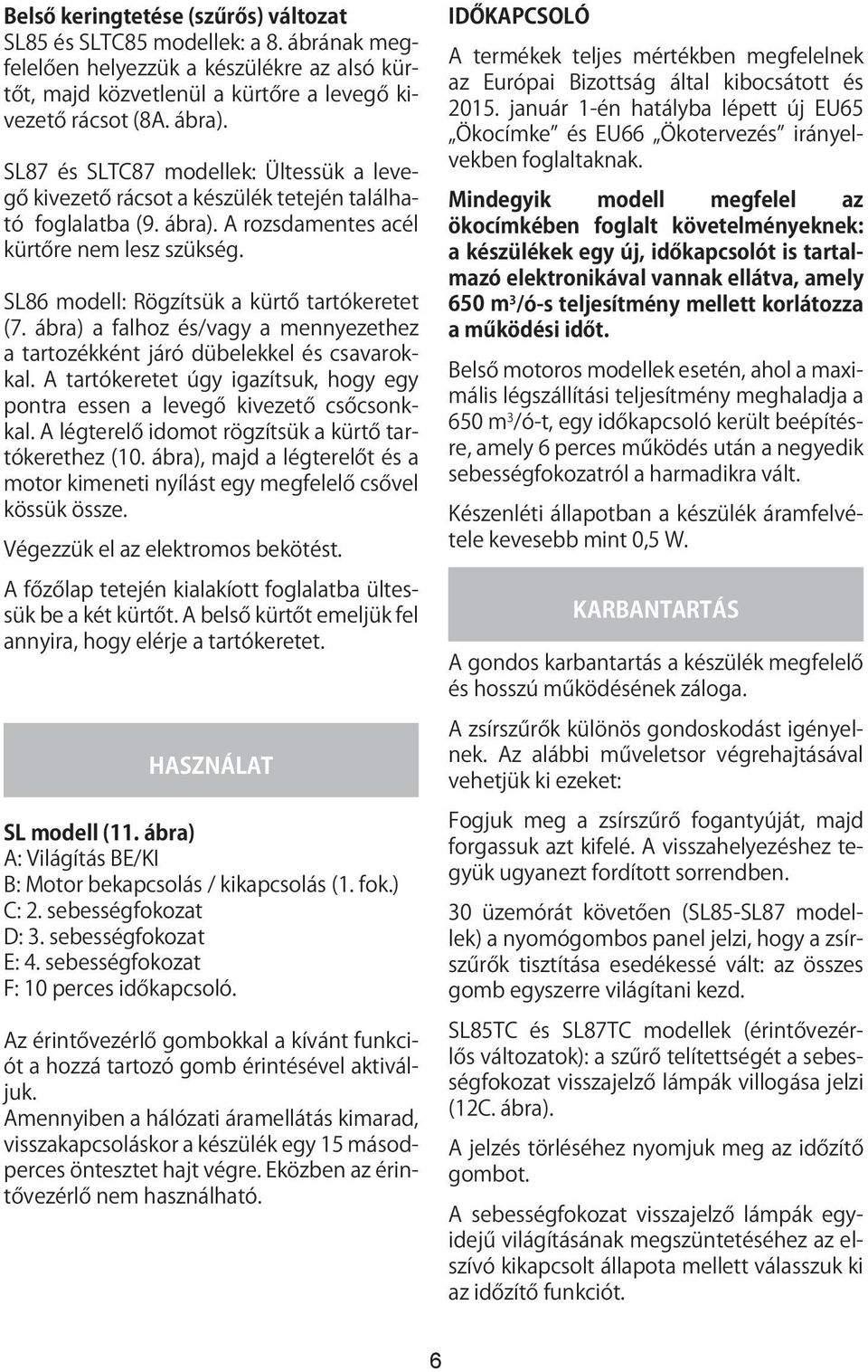SL86 modell: Rögzítsük a kürtő tartókeretet (7. ábra) a falhoz és/vagy a mennyezethez a tartozékként járó dübelekkel és csavarokkal.