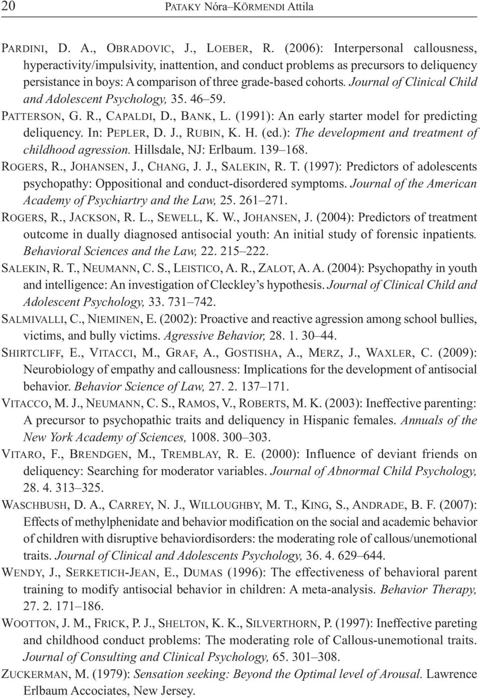 Jo ur nal of Clinical Child and Adolescent Psychology, 35. 46 59. PATTERSON, G. R., CAPALDI, D., BANK, L. (1991): An early star ter model for predicting deliquency. In: PEPLER, D. J., RU BIN, K. H.