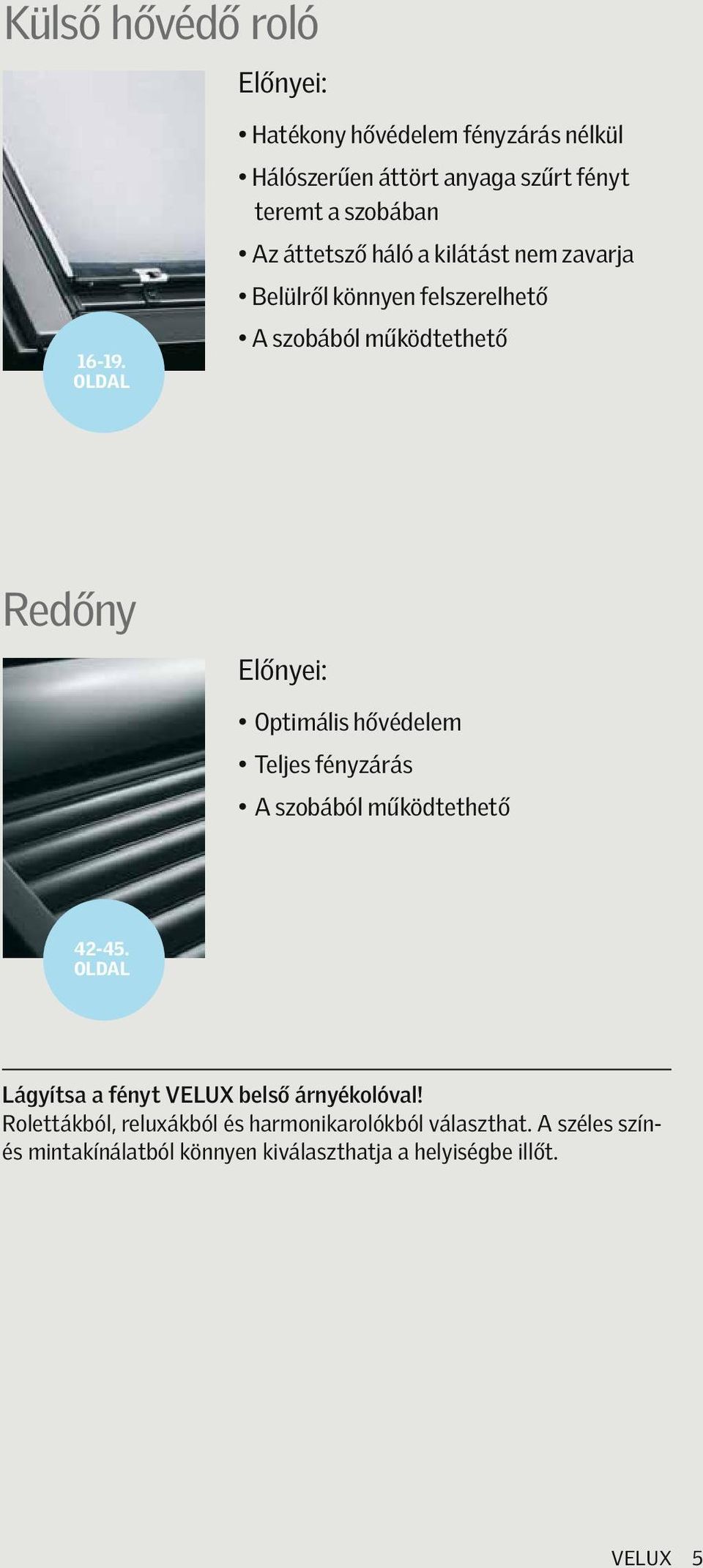 kilátást nem zavarja Belülről könnyen felszerelhető A szobából működtethető Redőny Előnyei: Optimális hővédelem Teljes