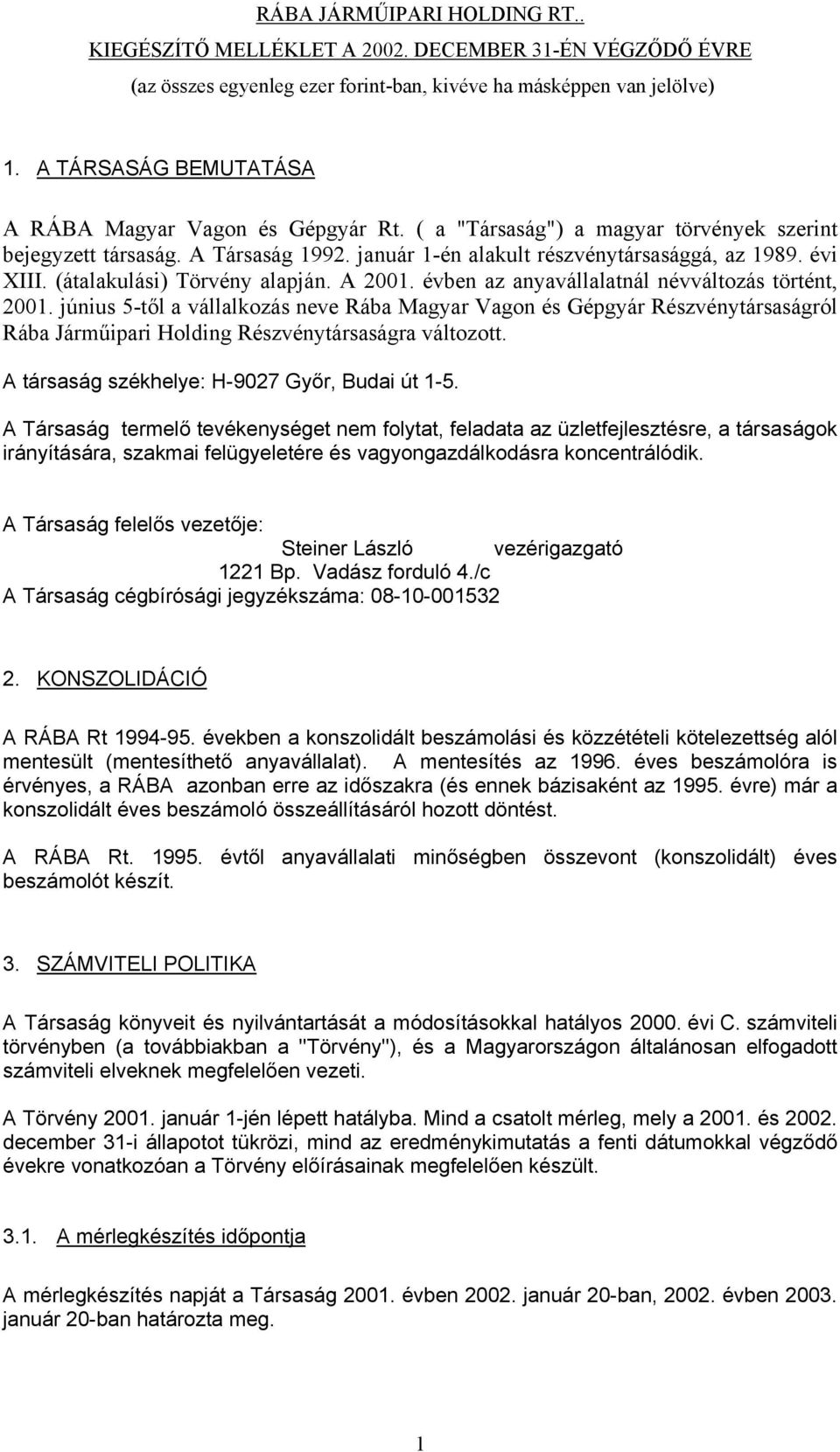 június 5-től a vállalkozás neve Rába Magyar Vagon és Gépgyár Részvénytársaságról Rába Járműipari Holding Részvénytársaságra változott. A társaság székhelye: H-9027 Győr, Budai út 1-5.