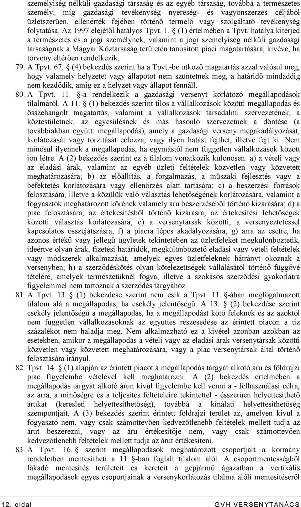 hatálya kiterjed a természetes és a jogi személynek, valamint a jogi személyiség nélküli gazdasági társaságnak a Magyar Köztársaság területén tanúsított piaci magatartására, kivéve, ha törvény