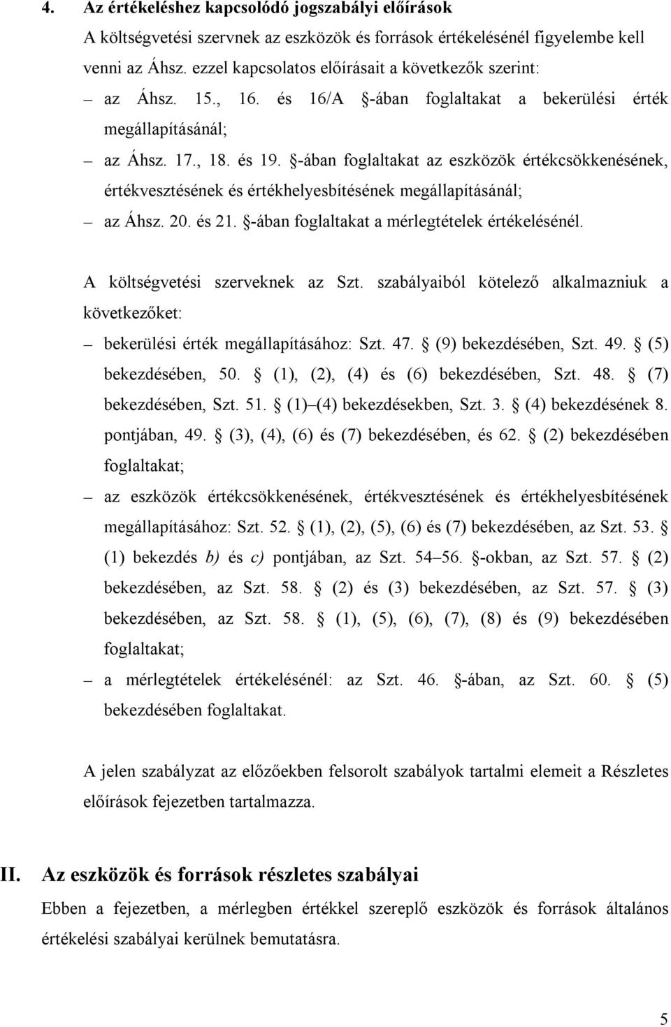 -ában foglaltakat az eszközök értékcsökkenésének, értékvesztésének és értékhelyesbítésének megállapításánál; az Áhsz. 20. és 21. -ában foglaltakat a mérlegtételek értékelésénél.