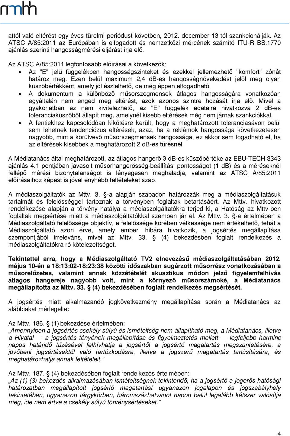 Az ATSC A/85:2011 legfontosabb előírásai a következők: Az "E" jelű függelékben hangosságszinteket és ezekkel jellemezhető "komfort" zónát határoz meg.