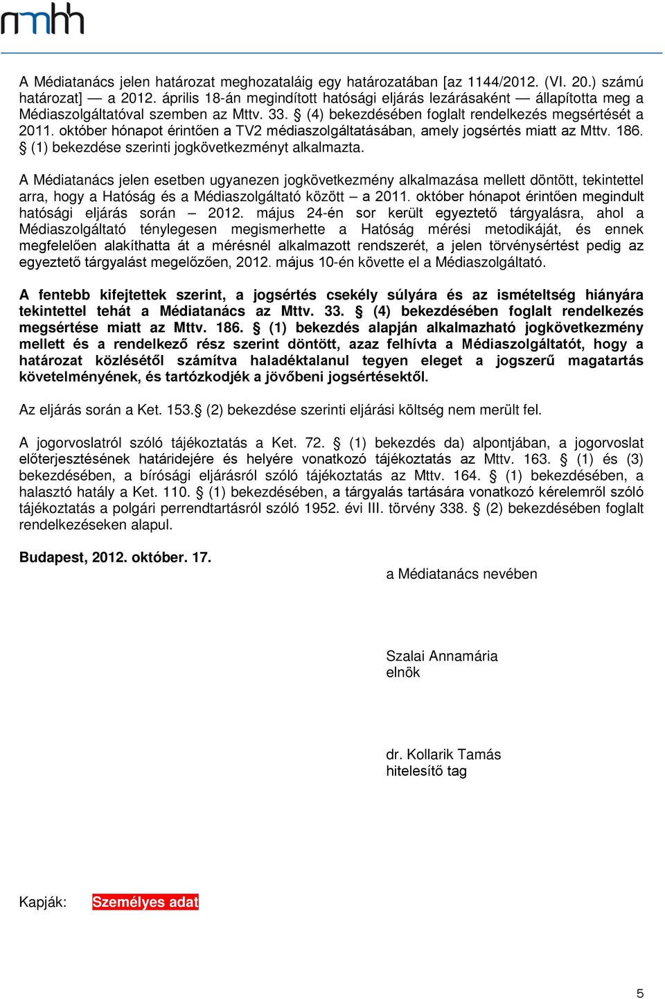 október hónapot érintően a TV2 médiaszolgáltatásában, amely jogsértés miatt az Mttv. 186. (1) bekezdése szerinti jogkövetkezményt alkalmazta.