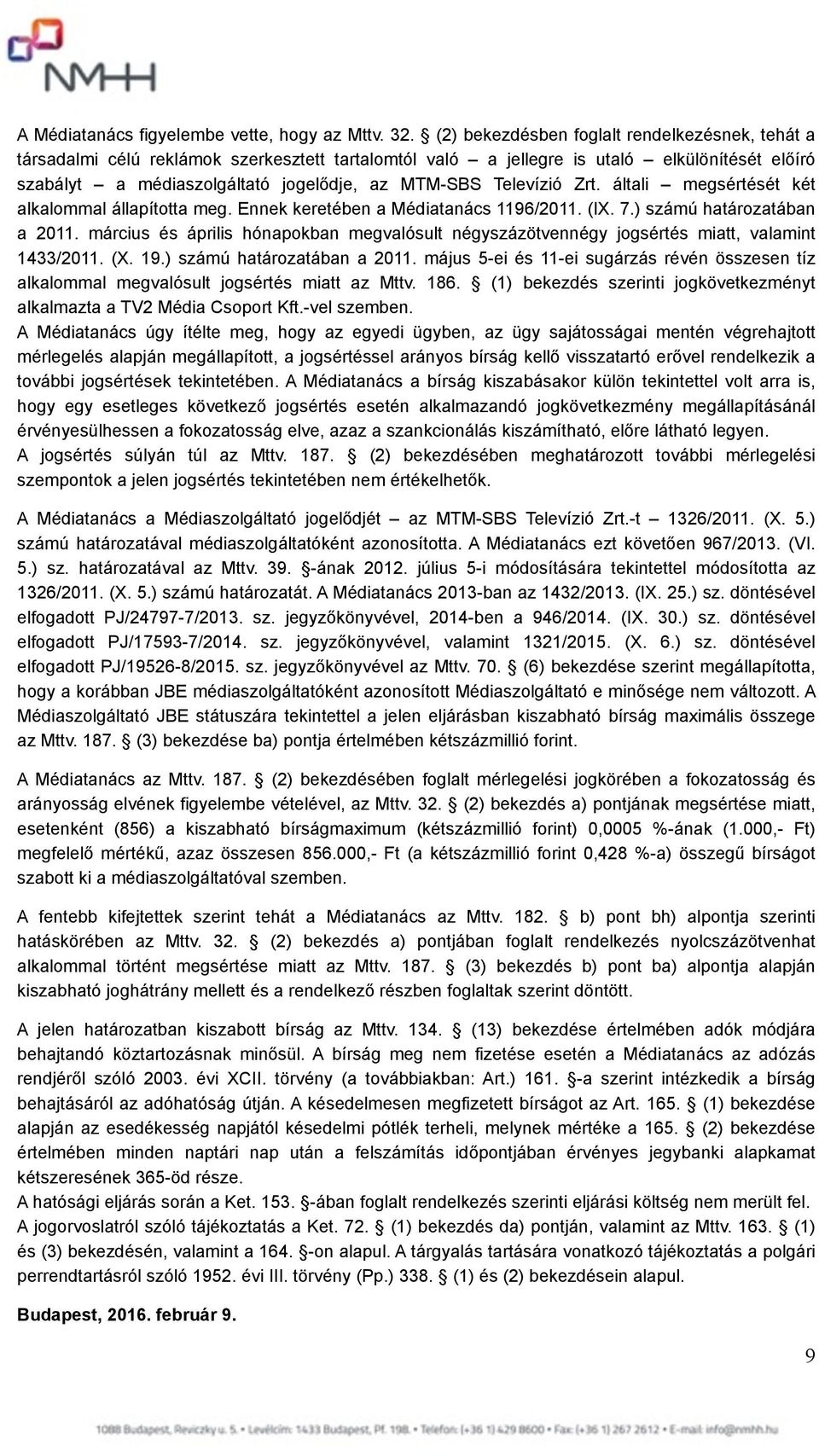 Televízió Zrt. általi megsértését két alkalommal állapította meg. Ennek keretében a Médiatanács 1196/2011. (IX. 7.) számú határozatában a 2011.