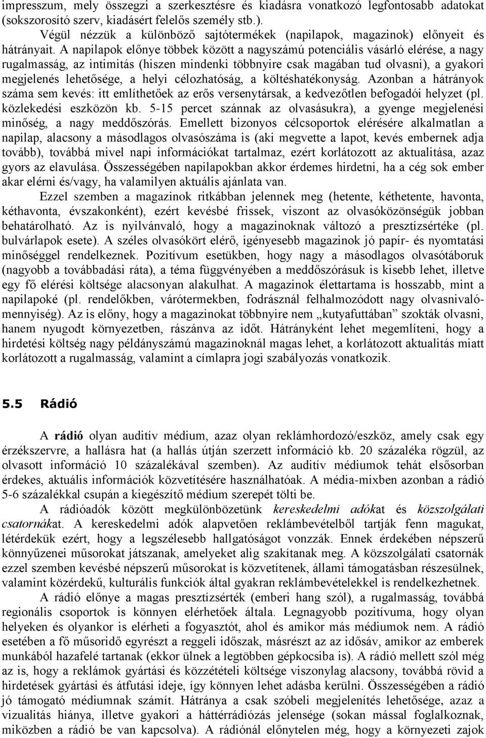 A napilapok előnye többek között a nagyszámú potenciális vásárló elérése, a nagy rugalmasság, az intimitás (hiszen mindenki többnyire csak magában tud olvasni), a gyakori megjelenés lehetősége, a