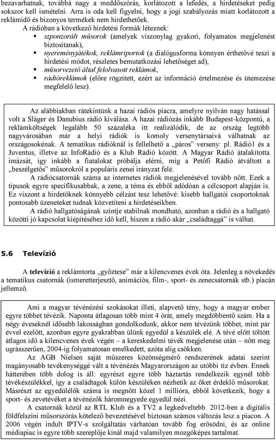 A rádióban a következő hirdetési formák léteznek: szponzorált műsorok (amelyek viszonylag gyakori, folyamatos megjelenést biztosítanak), nyereményjátékok, reklámriportok (a dialógusforma könnyen