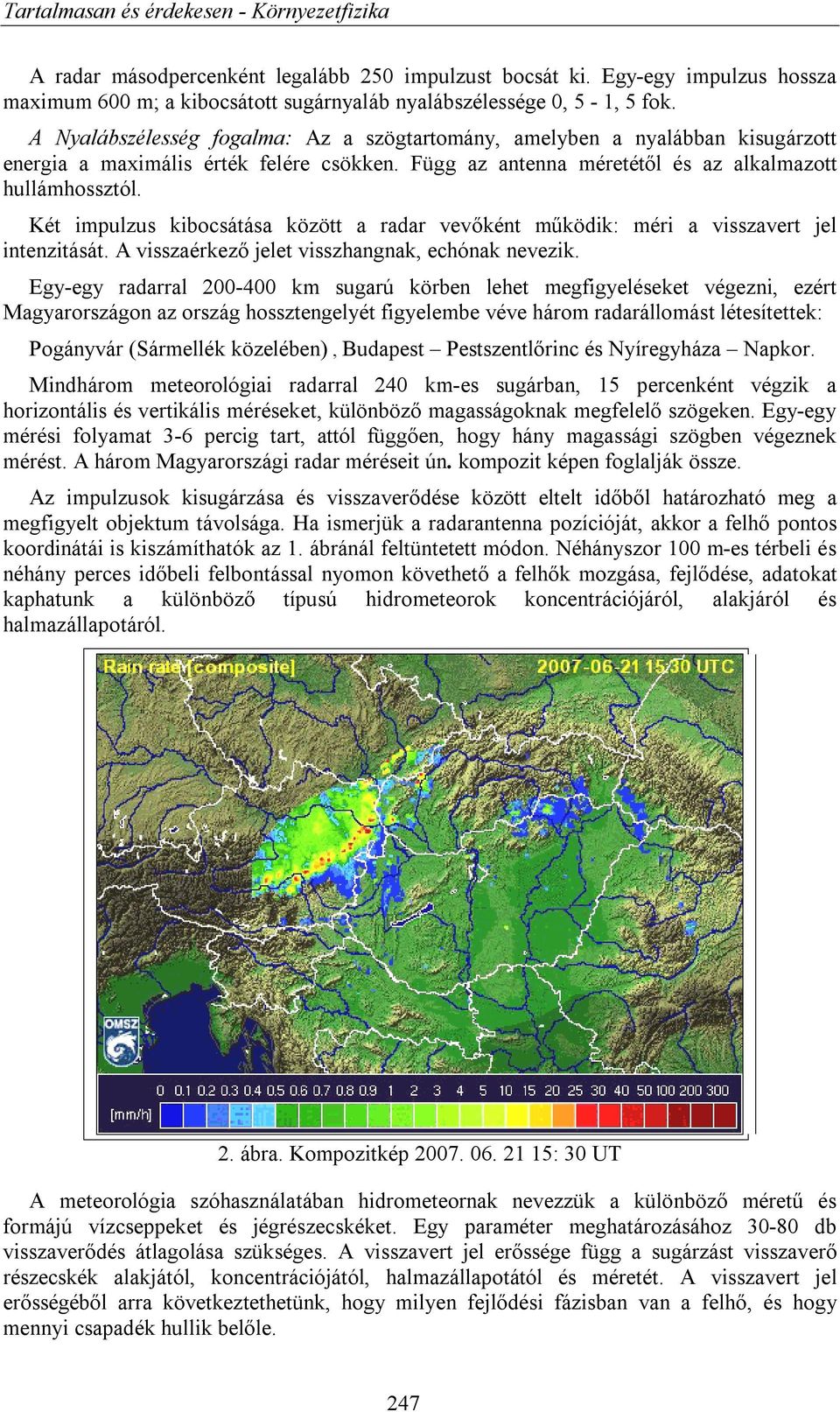 Két impulzus kibocsátása között a radar vevőként működik: méri a visszavert jel intenzitását. A visszaérkező jelet visszhangnak, echónak nevezik.