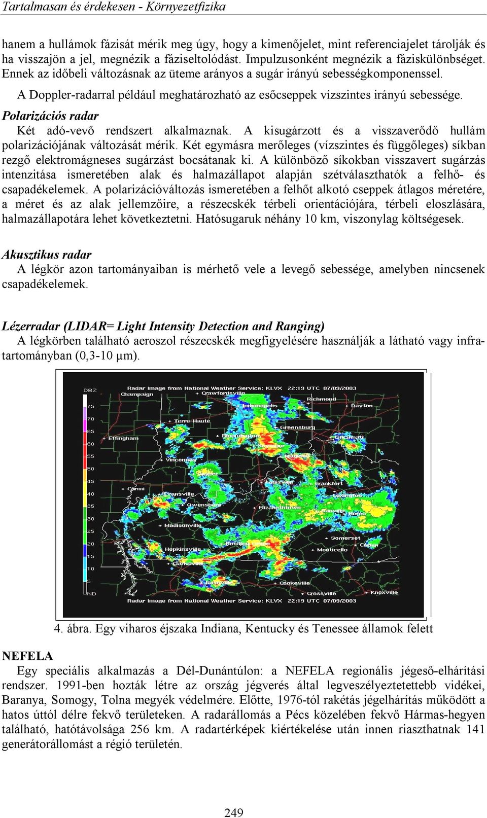 Polarizációs radar Két adó-vevő rendszert alkalmaznak. A kisugárzott és a visszaverődő hullám polarizációjának változását mérik.