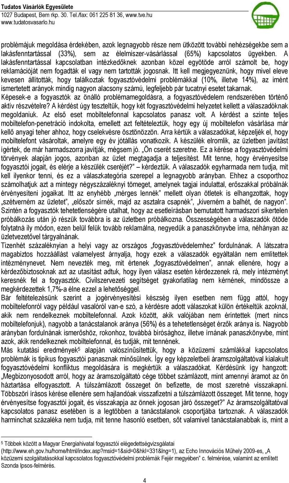 Itt kell megjegyeznünk, hogy mivel eleve kevesen állították, hogy találkoztak fogyasztóvédelmi problémákkal (10%, illetve 14%), az imént ismertetett arányok mindig nagyon alacsony számú, legfeljebb