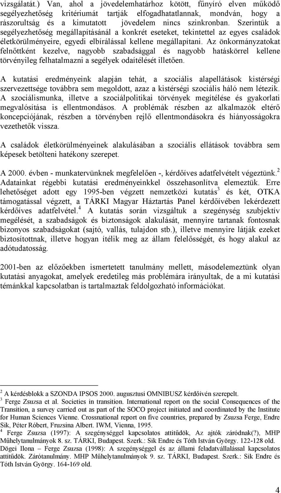Szerintük a segélyezhetőség megállapításánál a konkrét eseteket, tekintettel az egyes családok életkörülményeire, egyedi elbírálással kellene megállapítani.