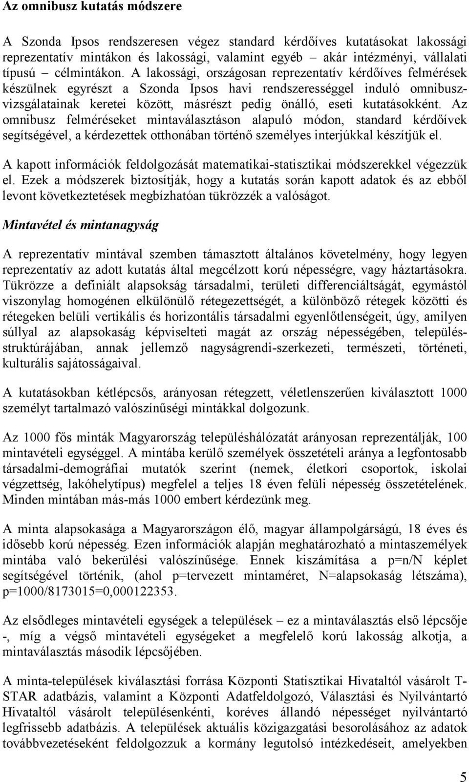 A lakossági, országosan reprezentatív kérdőíves felmérések készülnek egyrészt a Szonda Ipsos havi rendszerességgel induló omnibuszvizsgálatainak keretei között, másrészt pedig önálló, eseti
