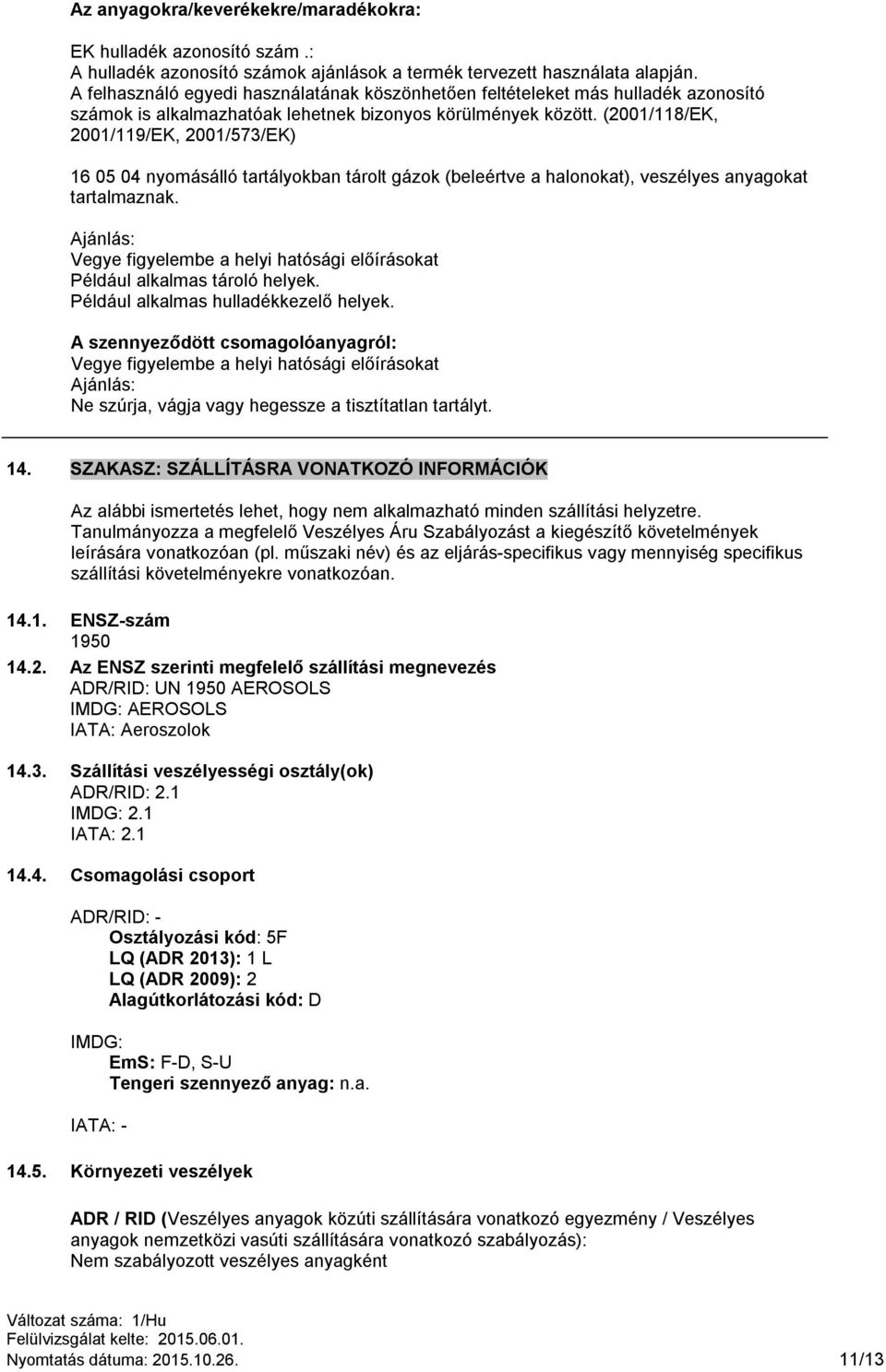 (2001/118/EK, 2001/119/EK, 2001/573/EK) 16 05 04 nyomásálló tartályokban tárolt gázok (beleértve a halonokat), veszélyes anyagokat tartalmaznak.