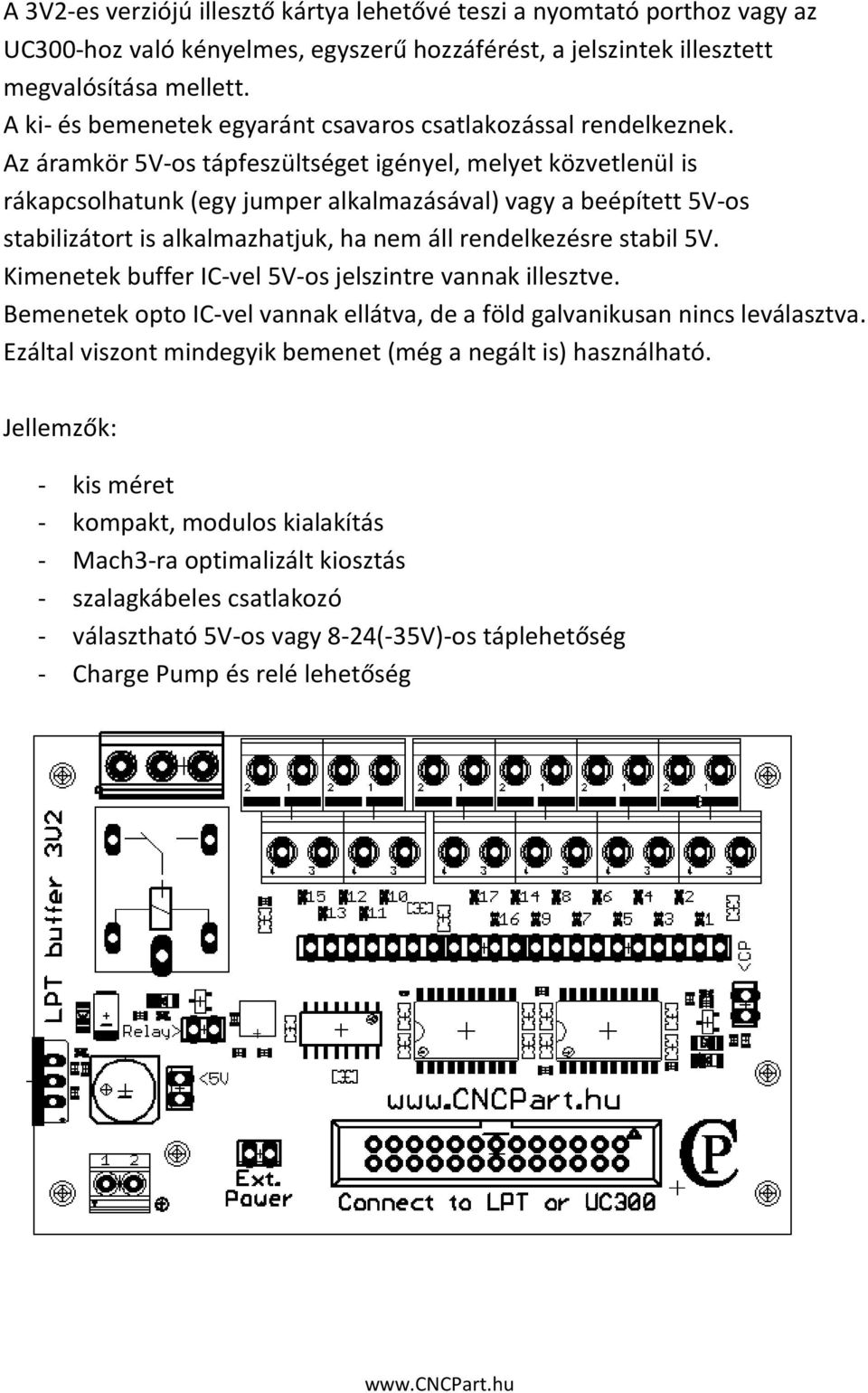 Az áramkör 5V-os tápfeszültséget igényel, melyet közvetlenül is rákapcsolhatunk (egy jumper alkalmazásával) vagy a beépített 5V-os stabilizátort is alkalmazhatjuk, ha nem áll rendelkezésre stabil 5V.