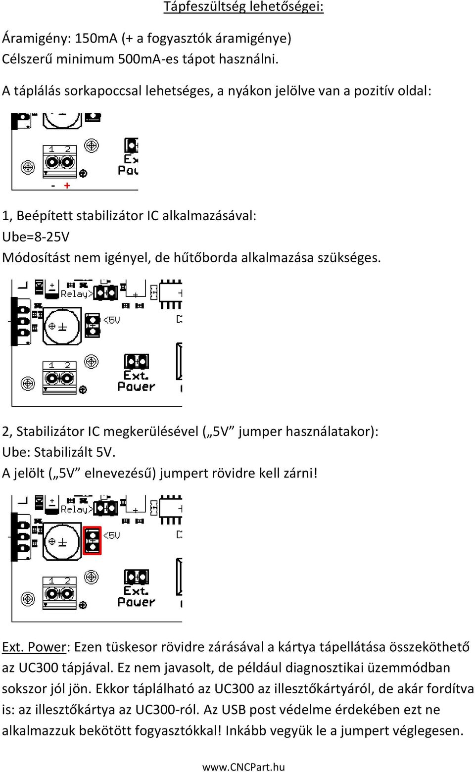 2, Stabilizátor IC megkerülésével ( 5V jumper használatakor): Ube: Stabilizált 5V. A jelölt ( 5V elnevezésű) jumpert rövidre kell zárni! Ext.