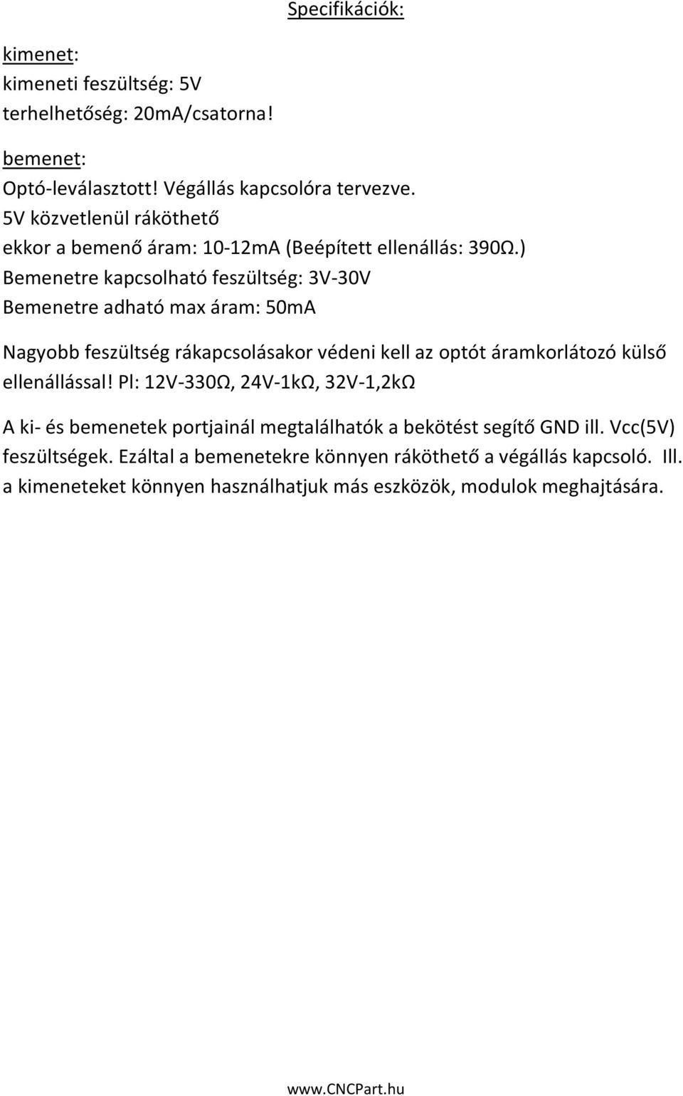 ) Bemenetre kapcsolható feszültség: 3V-30V Bemenetre adható max áram: 50mA Nagyobb feszültség rákapcsolásakor védeni kell az optót áramkorlátozó külső