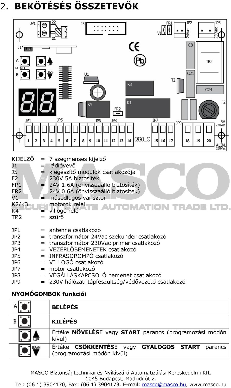 6 (önvisszaálló biztosíték) = másodlagos varisztor = motorok reléi = villogó relé = szűrő = antenna csatlakozó = transzformátor Vac szekunder csatlakozó = transzformátor 0Vac primer csatlakozó =