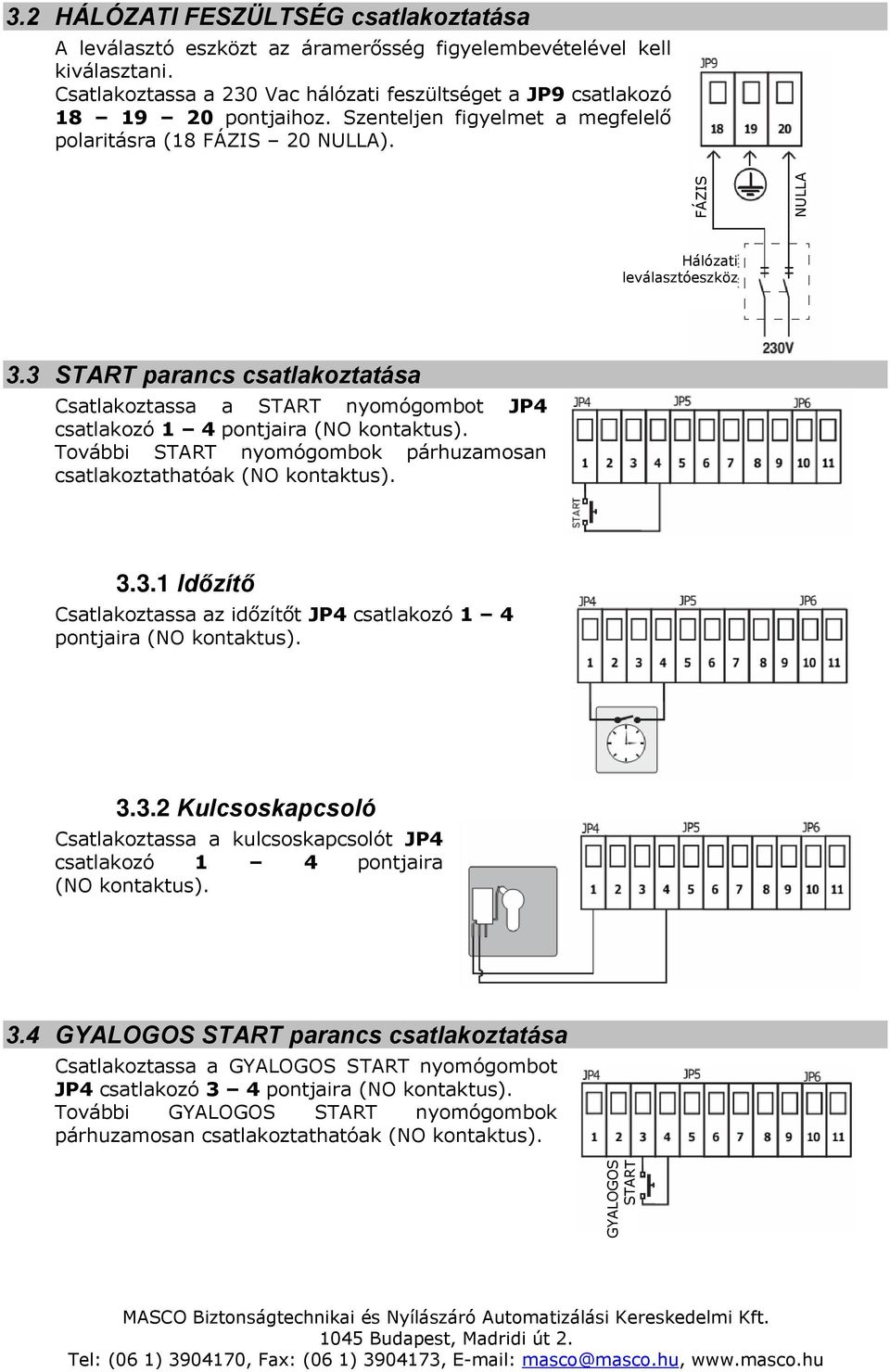 STRT parancs csatlakoztatása Csatlakoztassa a STRT nyomógombot JP csatlakozó pontjaira (NO kontaktus). További STRT nyomógombok párhuzamosan csatlakoztathatóak (NO kontaktus).