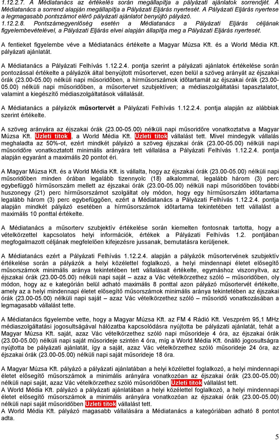 Pontszámegyenlőség esetén a Médiatanács a Pályázati Eljárás céljának figyelembevételével, a Pályázati Eljárás elvei alapján állapítja meg a Pályázati Eljárás nyertesét.