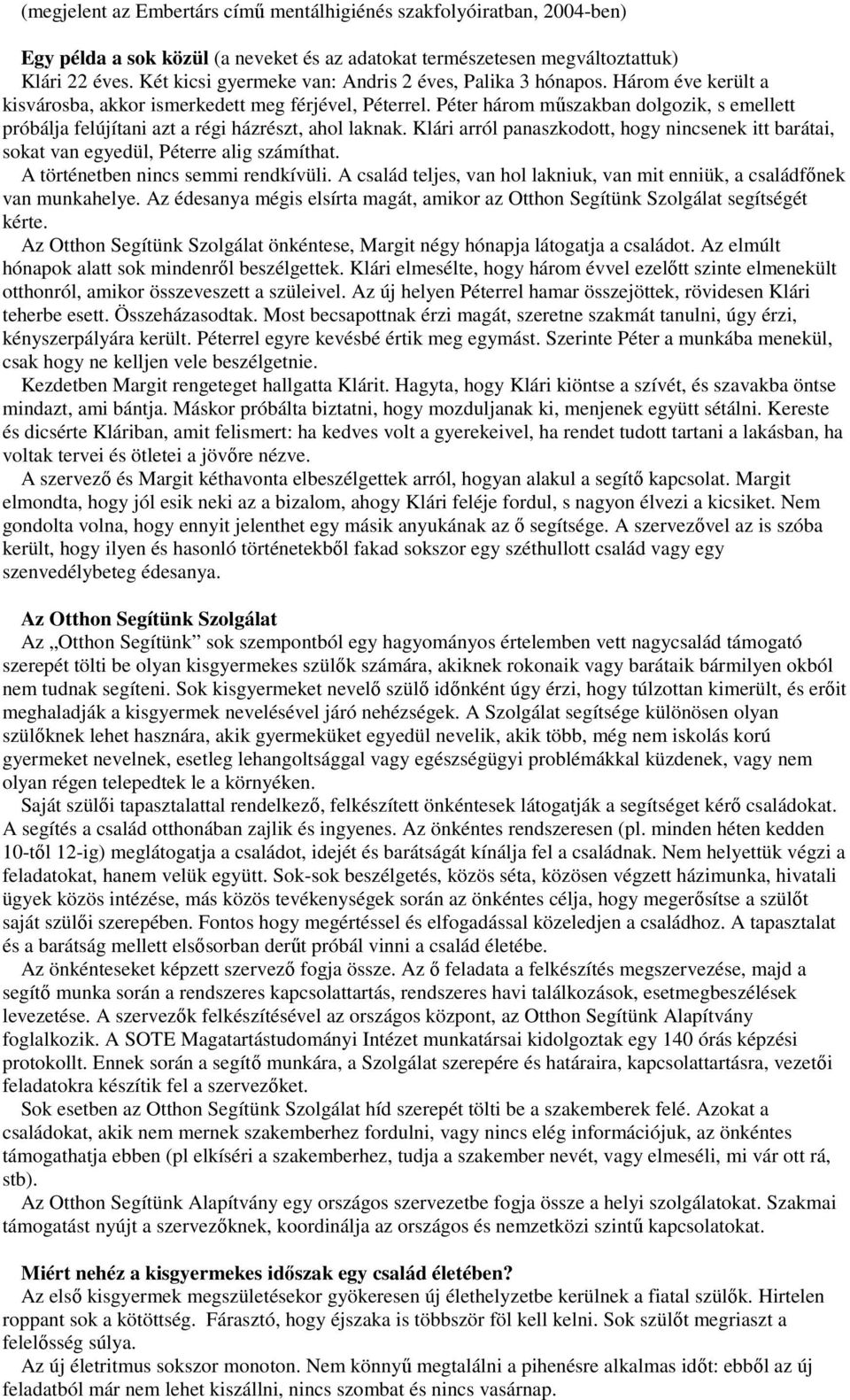 Péter három műszakban dolgozik, s emellett próbálja felújítani azt a régi házrészt, ahol laknak. Klári arról panaszkodott, hogy nincsenek itt barátai, sokat van egyedül, Péterre alig számíthat.