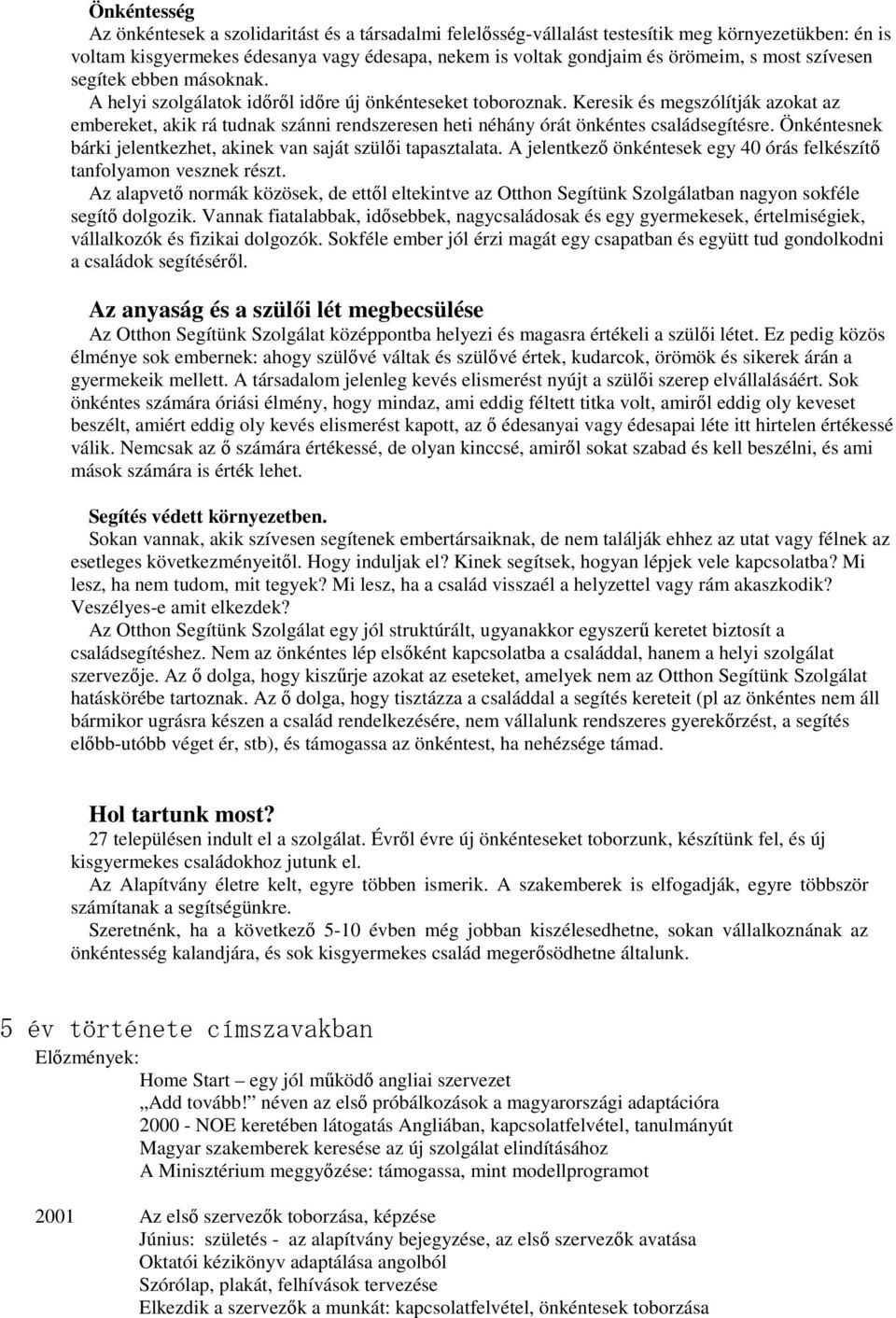 Keresik és megszólítják azokat az embereket, akik rá tudnak szánni rendszeresen heti néhány órát önkéntes családsegítésre. Önkéntesnek bárki jelentkezhet, akinek van saját szülői tapasztalata.