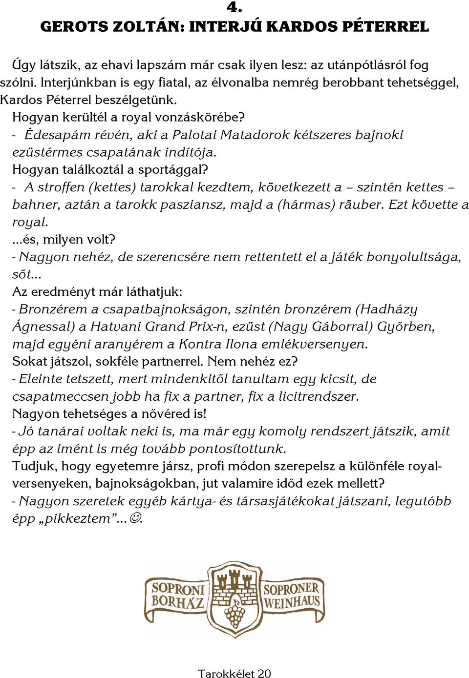 - Édesapám révén, aki a Palotai Matadorok kétszeres bajnoki ezüstérmes csapatának indítója. Hogyan találkoztál a sportággal?