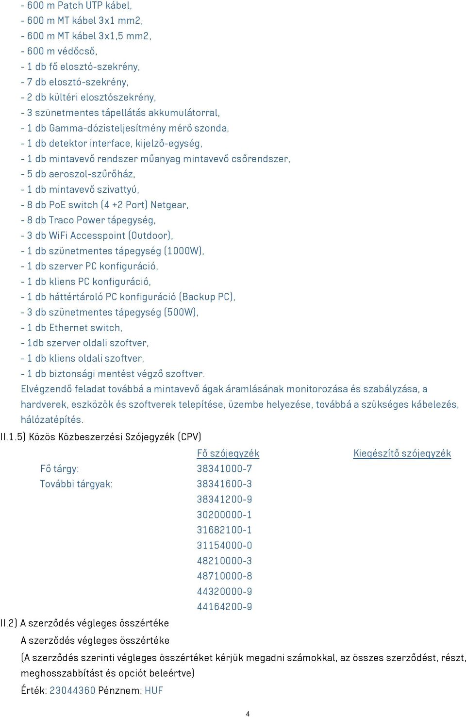 1 db mintavevő szivattyú, - 8 db PoE switch (4 +2 Port) Netgear, - 8 db Traco Power tápegység, - 3 db WiFi Accesspoint (Outdoor), - 1 db szünetmentes tápegység (1000W), - 1 db szerver PC