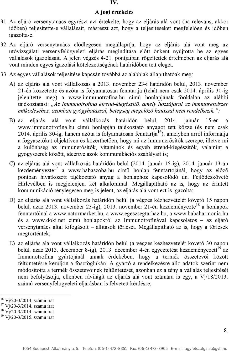 32. Az eljáró versenytanács elődlegesen megállapítja, hogy az eljárás alá vont még az utóvizsgálati versenyfelügyeleti eljárás megindítása előtt önként nyújtotta be az egyes vállalások igazolásait.