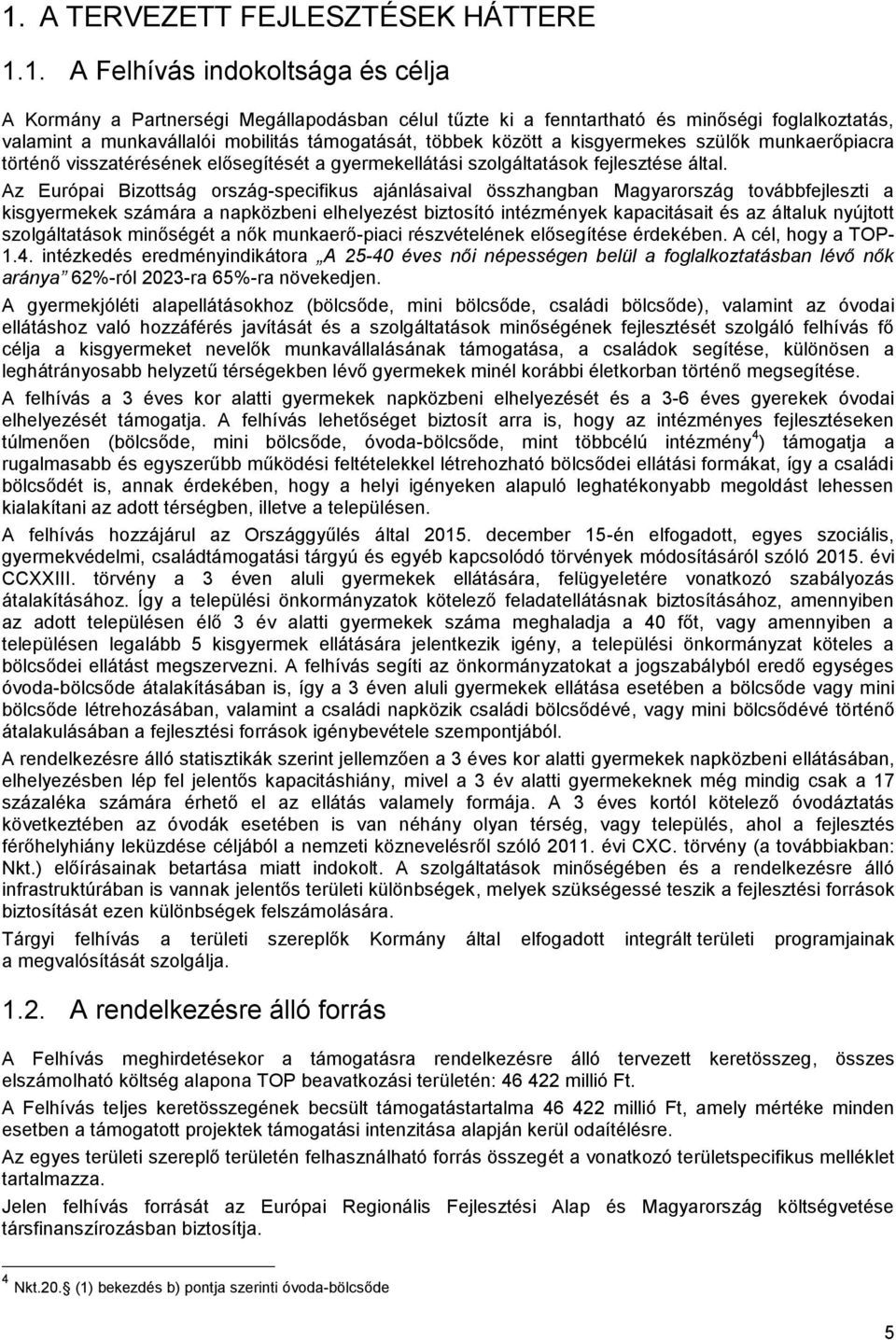 Az Európai Bizottság ország-specifikus ajánlásaival összhangban Magyarország továbbfejleszti a kisgyermekek számára a napközbeni elhelyezést biztosító intézmények kapacitásait és az általuk nyújtott