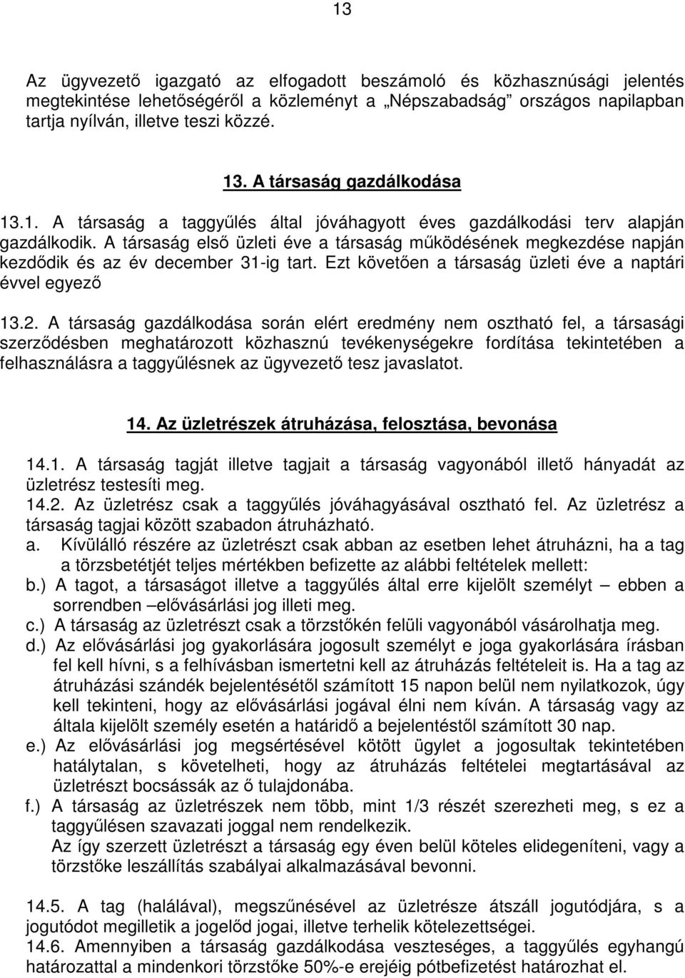 A társaság első üzleti éve a társaság működésének megkezdése napján kezdődik és az év december 31-ig tart. Ezt követően a társaság üzleti éve a naptári évvel egyező 13.2.