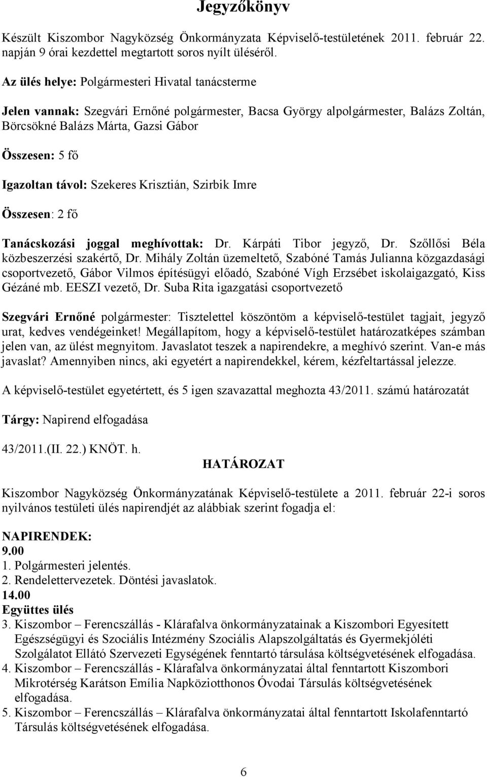 távol: Szekeres Krisztián, Szirbik Imre Összesen: 2 fı Tanácskozási joggal meghívottak: Dr. Kárpáti Tibor jegyzı, Dr. Szıllısi Béla közbeszerzési szakértı, Dr.