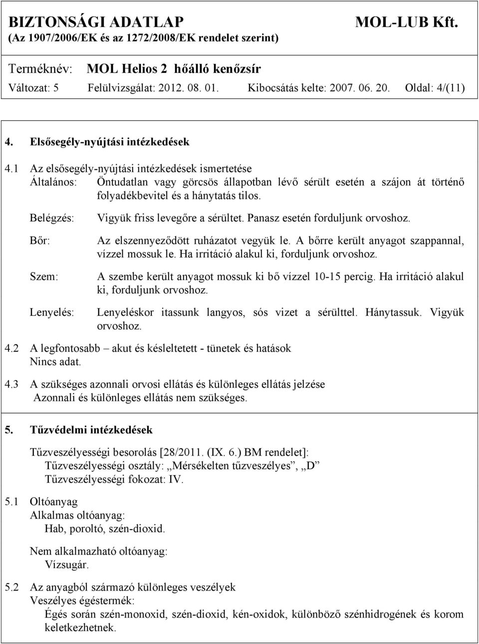 Belégzés: Bőr: Szem: Lenyelés: Vigyük friss levegőre a sérültet. Panasz esetén forduljunk orvoshoz. Az elszennyeződött ruházatot vegyük le. A bőrre került anyagot szappannal, vízzel mossuk le.