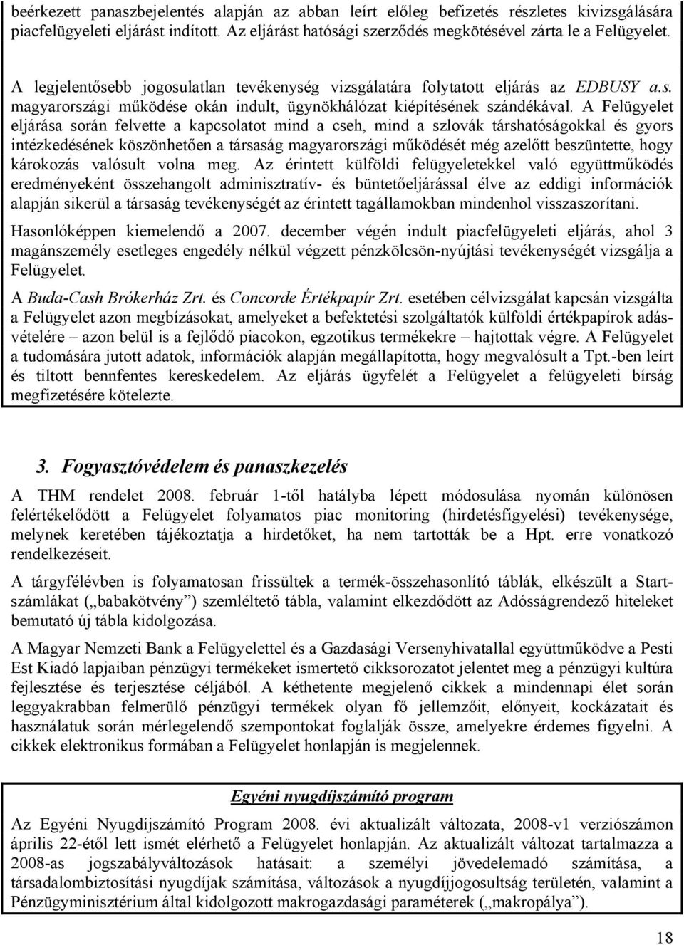 A Felügyelet eljárása során felvette a kapcsolatot mind a cseh, mind a szlovák társhatóságokkal és gyors intézkedésének köszönhetően a társaság magyarországi működését még azelőtt beszüntette, hogy