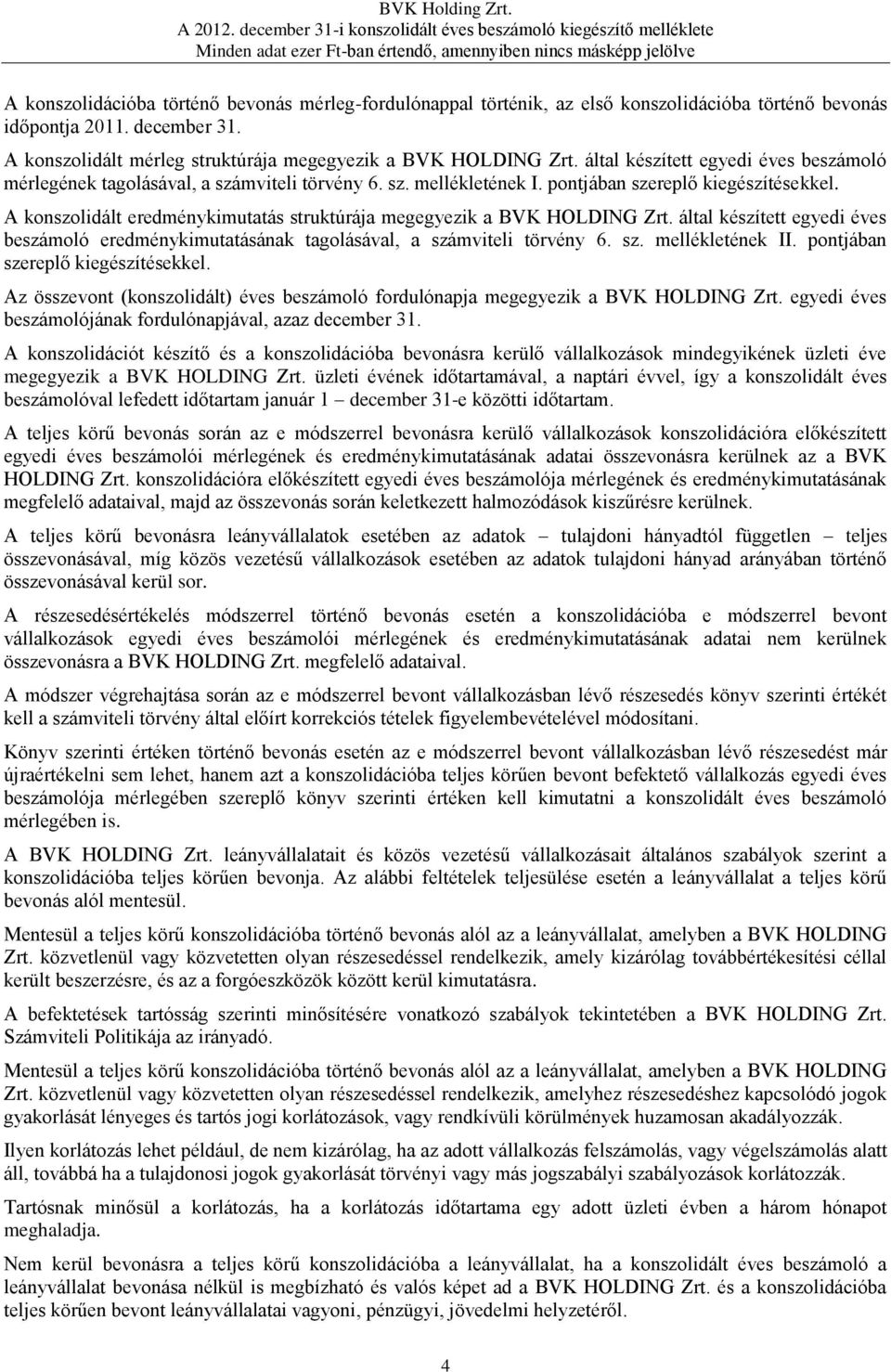 A konszolidált eredménykimutatás struktúrája megegyezik a BVK HOLDING Zrt. által készített egyedi éves beszámoló eredménykimutatásának tagolásával, a számviteli törvény 6. sz. mellékletének II.