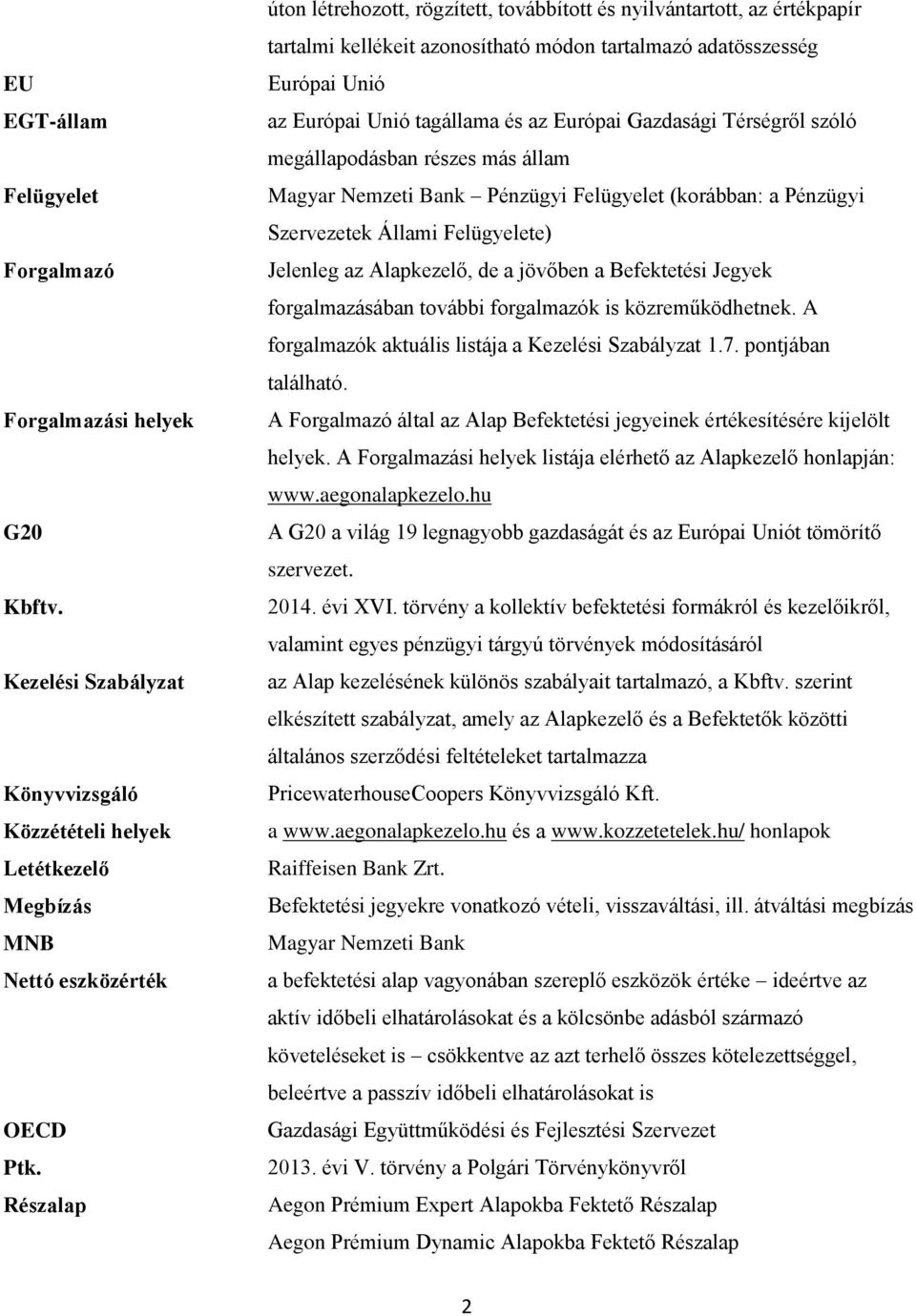 Gazdasági Térségről szóló megállapodásban részes más állam Magyar Nemzeti Bank Pénzügyi Felügyelet (korábban: a Pénzügyi Szervezetek Állami Felügyelete) Jelenleg az Alapkezelő, de a jövőben a