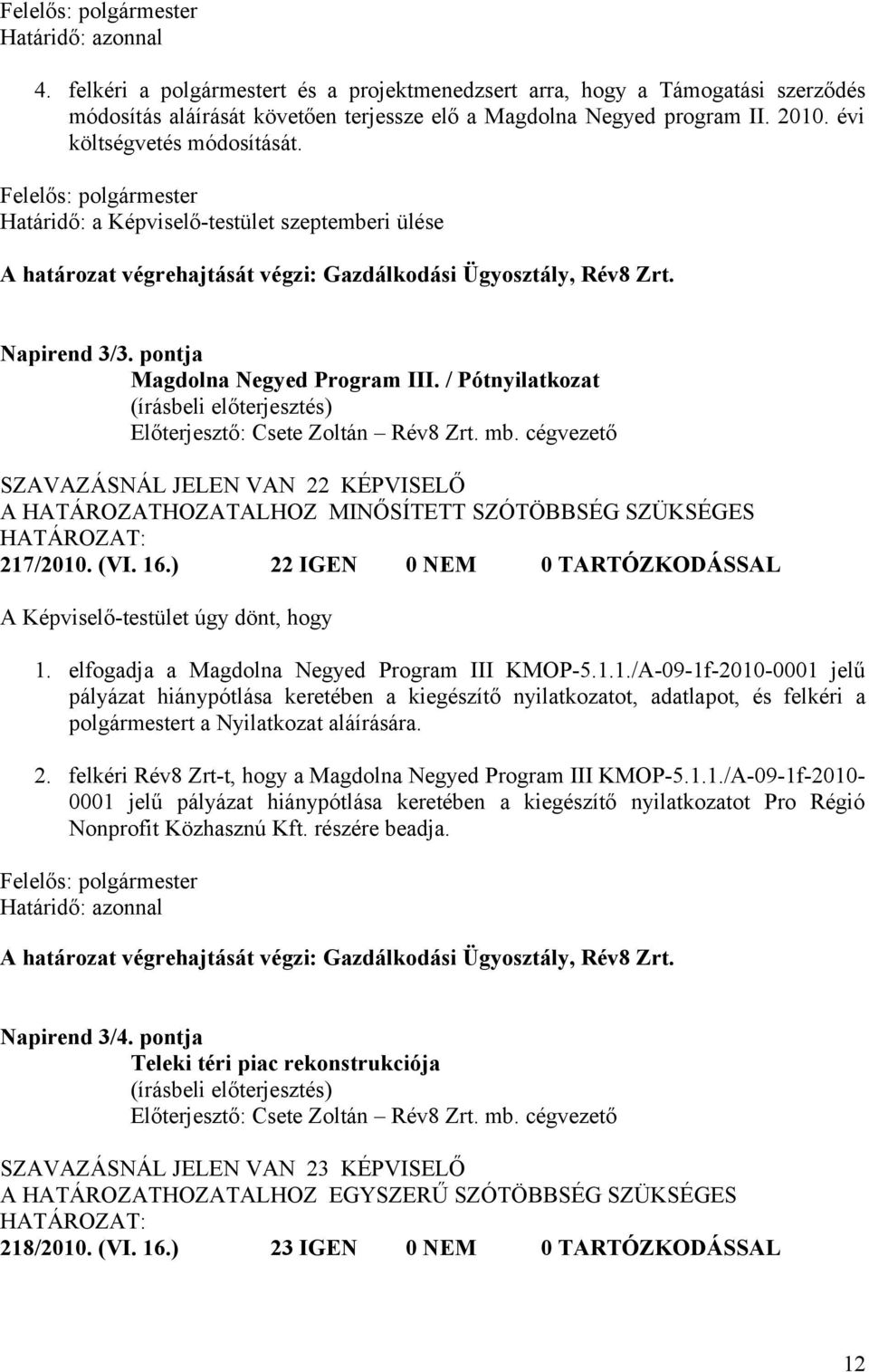 / Pótnyilatkozat Előterjesztő: Csete Zoltán Rév8 Zrt. mb. cégvezető SZAVAZÁSNÁL JELEN VAN 22 KÉPVISELŐ 217/2010. (VI. 16.) 22 IGEN 0 NEM 0 TARTÓZKODÁSSAL A Képviselő-testület úgy dönt, hogy 1.