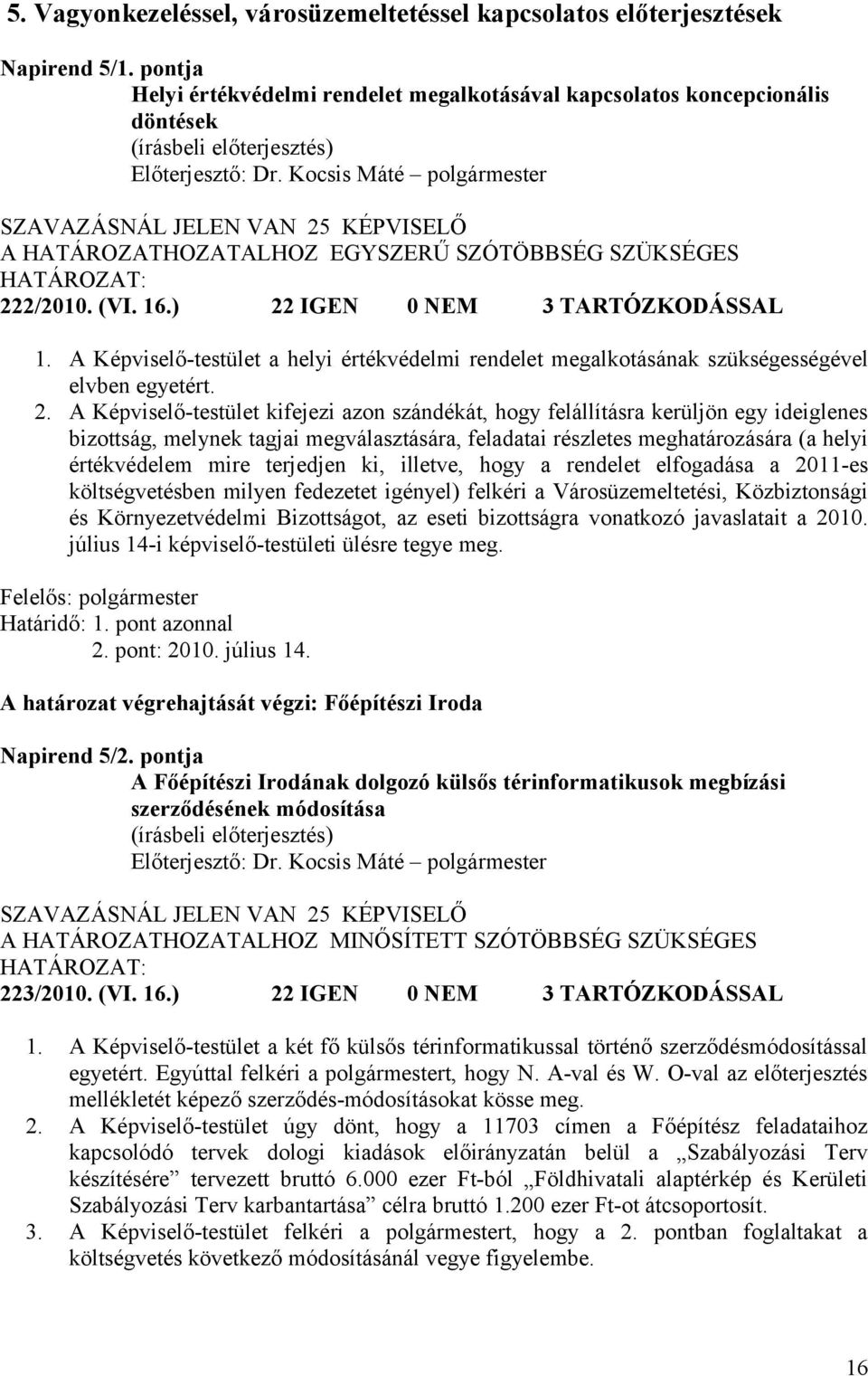 ) 22 IGEN 0 NEM 3 TARTÓZKODÁSSAL 1. A Képviselő-testület a helyi értékvédelmi rendelet megalkotásának szükségességével elvben egyetért. 2. A Képviselő-testület kifejezi azon szándékát, hogy