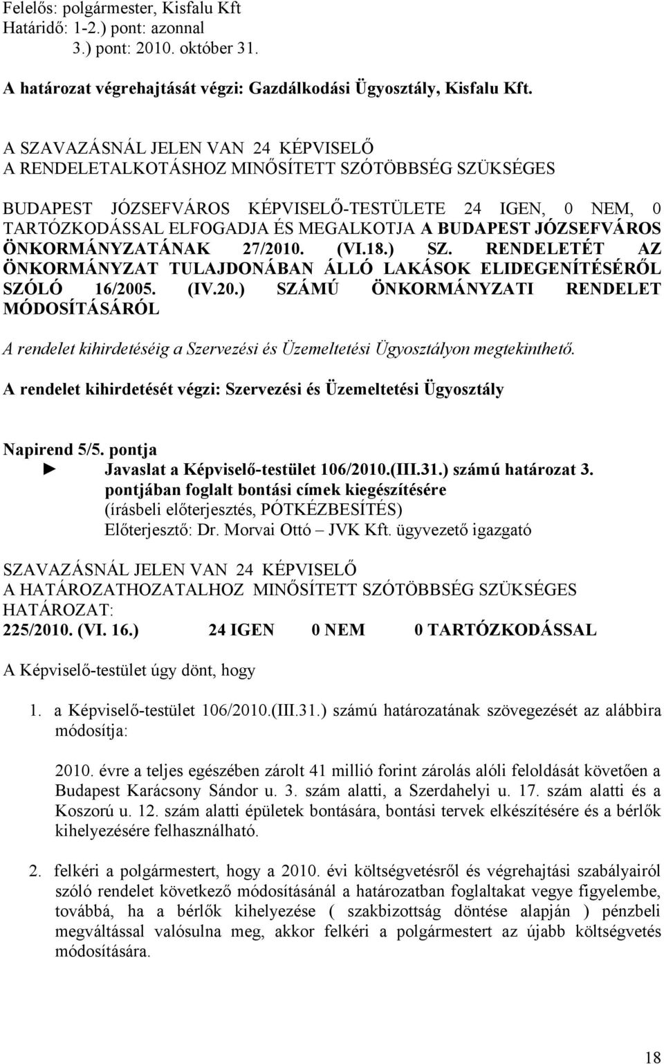 JÓZSEFVÁROS ÖNKORMÁNYZATÁNAK 27/2010. (VI.18.) SZ. RENDELETÉT AZ ÖNKORMÁNYZAT TULAJDONÁBAN ÁLLÓ LAKÁSOK ELIDEGENÍTÉSÉRŐL SZÓLÓ 16/2005. (IV.20.) SZÁMÚ ÖNKORMÁNYZATI RENDELET MÓDOSÍTÁSÁRÓL A rendelet kihirdetéséig a Szervezési és Üzemeltetési Ügyosztályon megtekinthető.