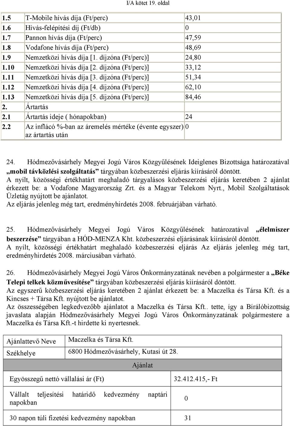 díjzóna (Ft/perc)] 62,10 1.13 Nemzetközi hívás díja [5. díjzóna (Ft/perc)] 84,46 2. Ártartás 2.1 Ártartás ideje ( hónapokban) 24 2.