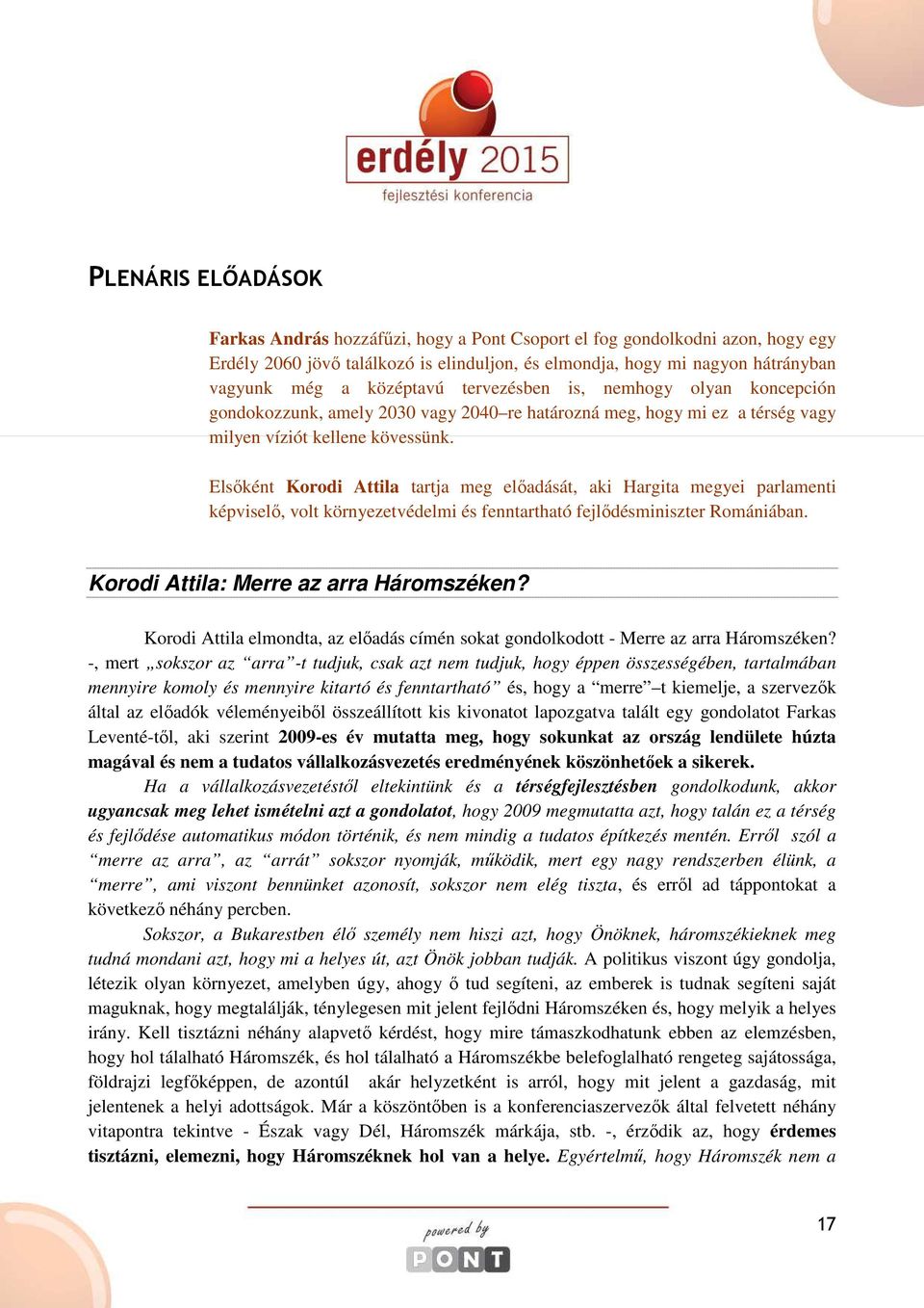 Elsıként Korodi Attila tartja meg elıadását, aki Hargita megyei parlamenti képviselı, volt környezetvédelmi és fenntartható fejlıdésminiszter Romániában. Korodi Attila: Merre az arra Háromszéken?