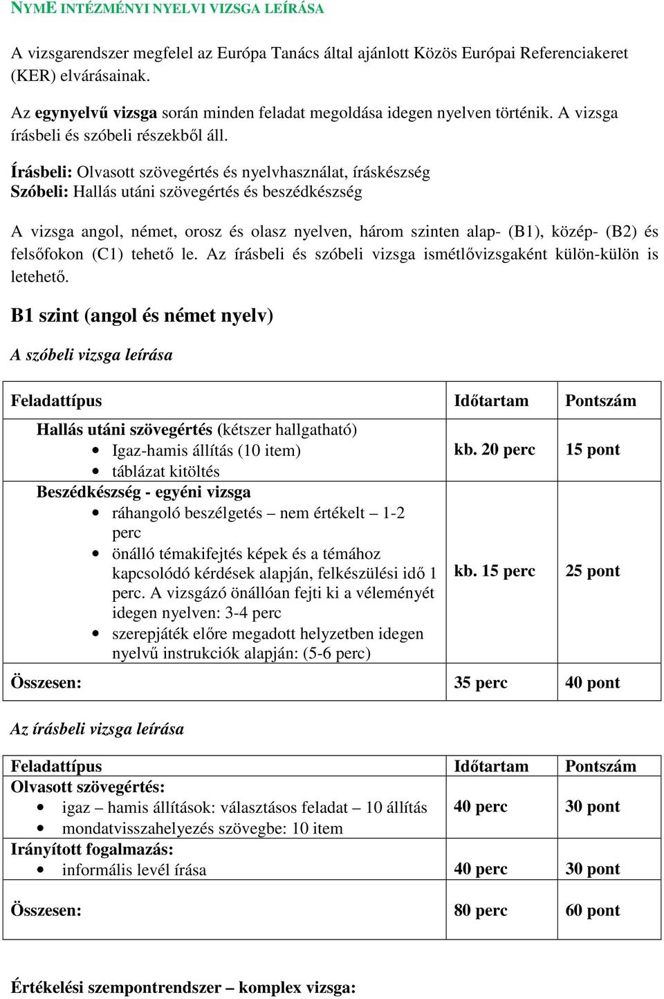 Írásbeli: Olvasott szövegértés és nyelvhasználat, íráskészség Szóbeli: Hallás utáni szövegértés és beszédkészség A vizsga angol, német, orosz és olasz nyelven, három szinten alap- (B1), közép- (B2)