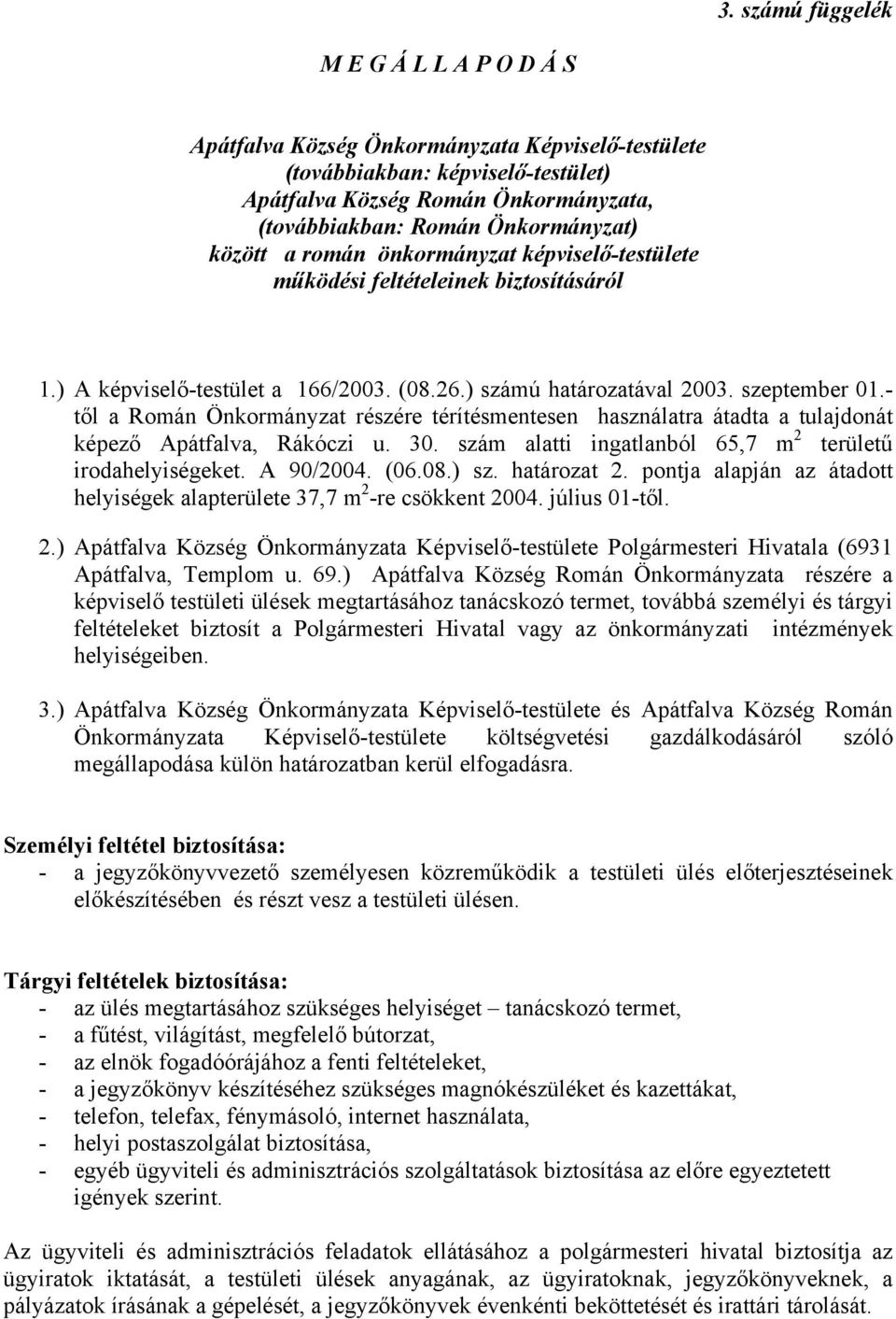 - től a Román Önkormányzat részére térítésmentesen használatra átadta a tulajdonát képező Apátfalva, Rákóczi u. 30. szám alatti ingatlanból 65,7 m 2 területű irodahelyiségeket. A 90/2004. (06.08.) sz.