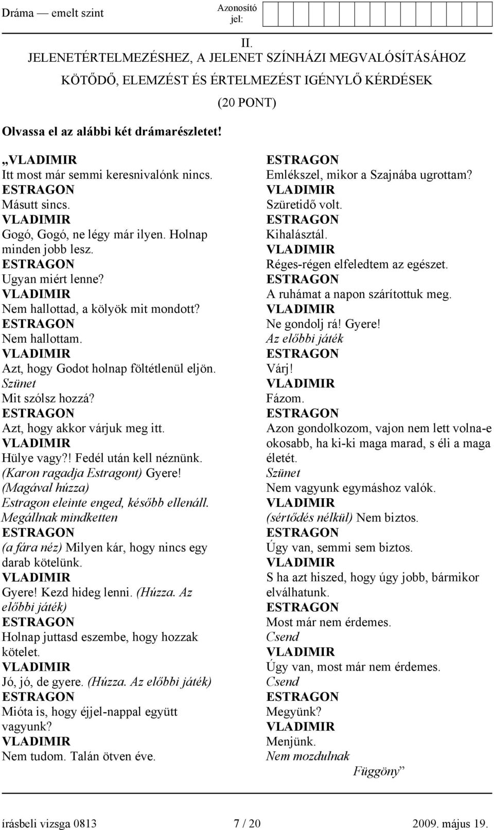 Azt, hogy Godot holnap föltétlenül eljön. Szünet Mit szólsz hozzá? Azt, hogy akkor várjuk meg itt. Hülye vagy?! Fedél után kell néznünk. (Karon ragadja Estragont) Gyere!