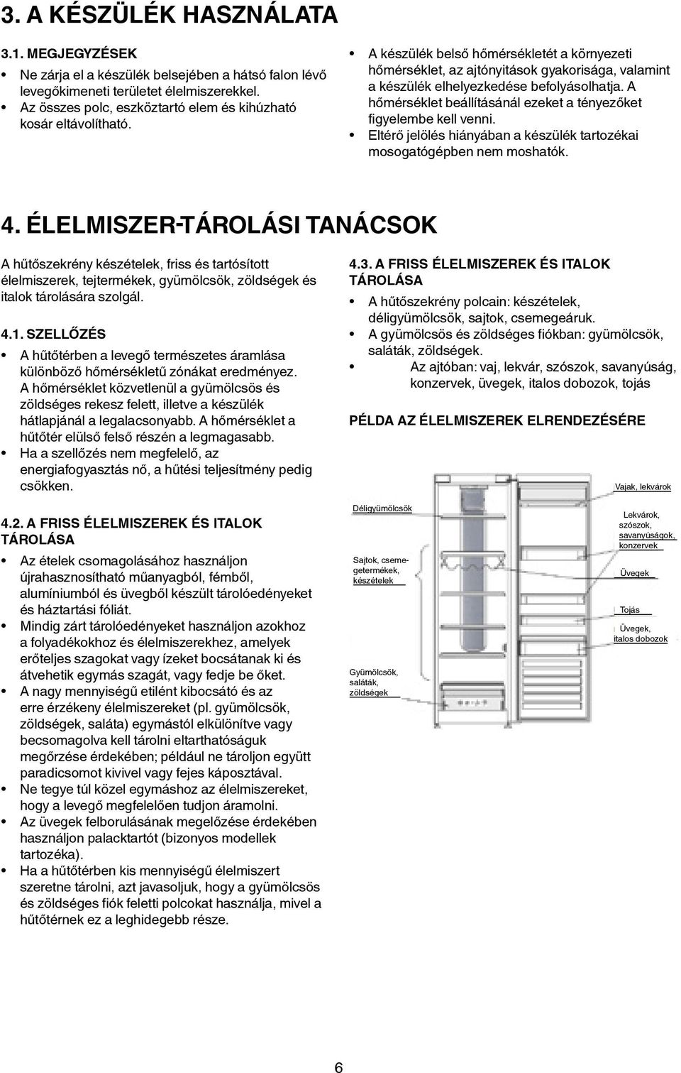 A készülék belső hőmérsékletét a környezeti hőmérséklet, az ajtónyitások gyakorisága, valamint a készülék elhelyezkedése befolyásolhatja.