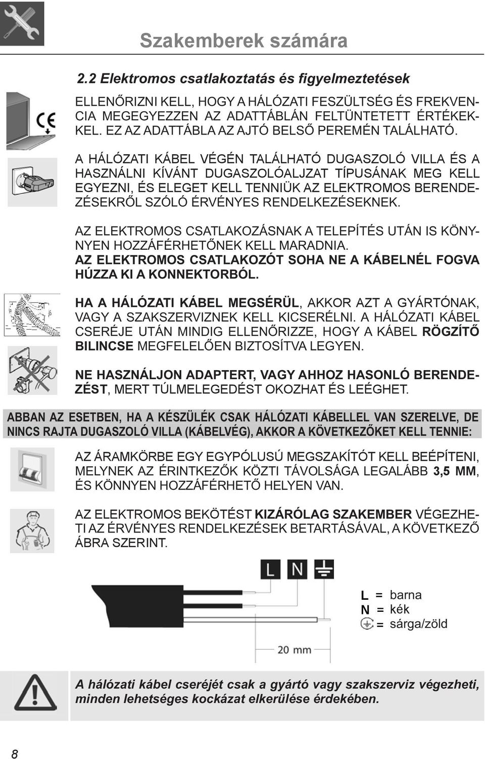 AKKOR AZT A GYÁRTÓNAK, ZÉST, MERT TÚLMELEGEDÉST OKOZHAT ÉS LEÉGHET.