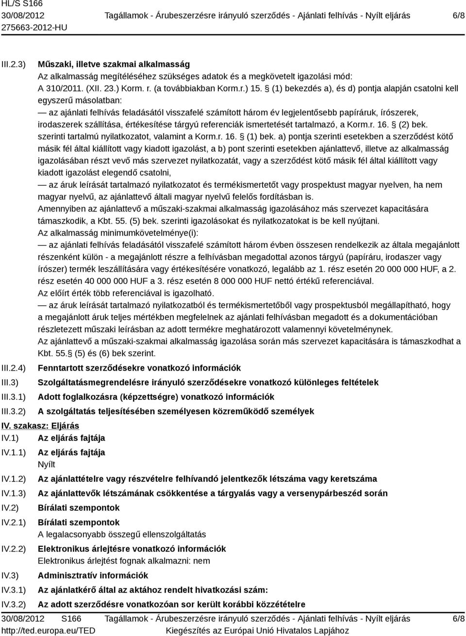 (1) bekezdés a), és d) pontja alapján csatolni kell egyszerű másolatban: az ajánlati felhívás feladásától visszafelé számított három év legjelentősebb papíráruk, írószerek, irodaszerek szállítása,